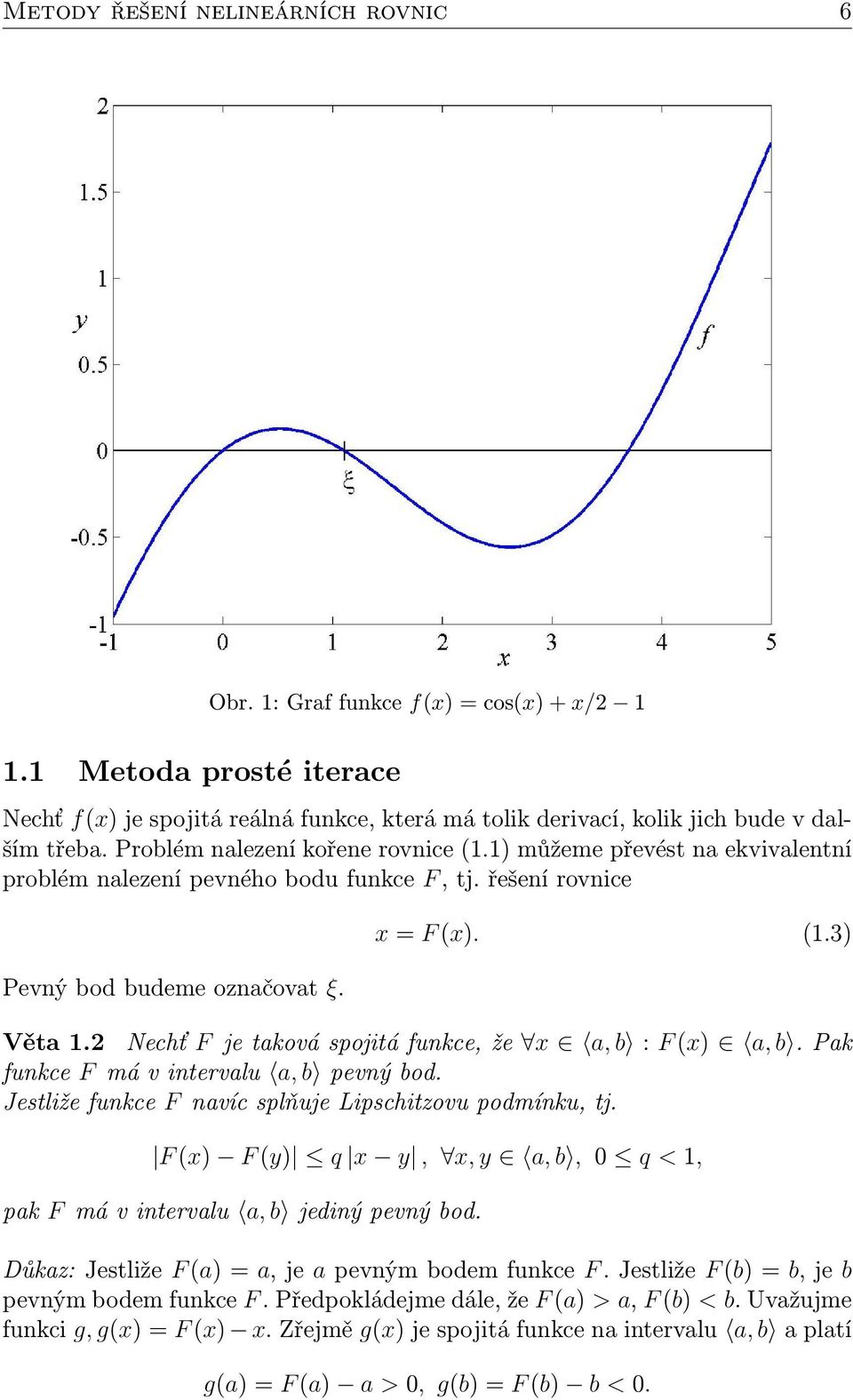 2 Nechť F je taková spojitá funkce, že x a, b : F (x) a, b. Pak funkce F má v intervalu a, b pevný bod. Jestliže funkce F navíc splňuje Lipschitzovu podmínku, tj.