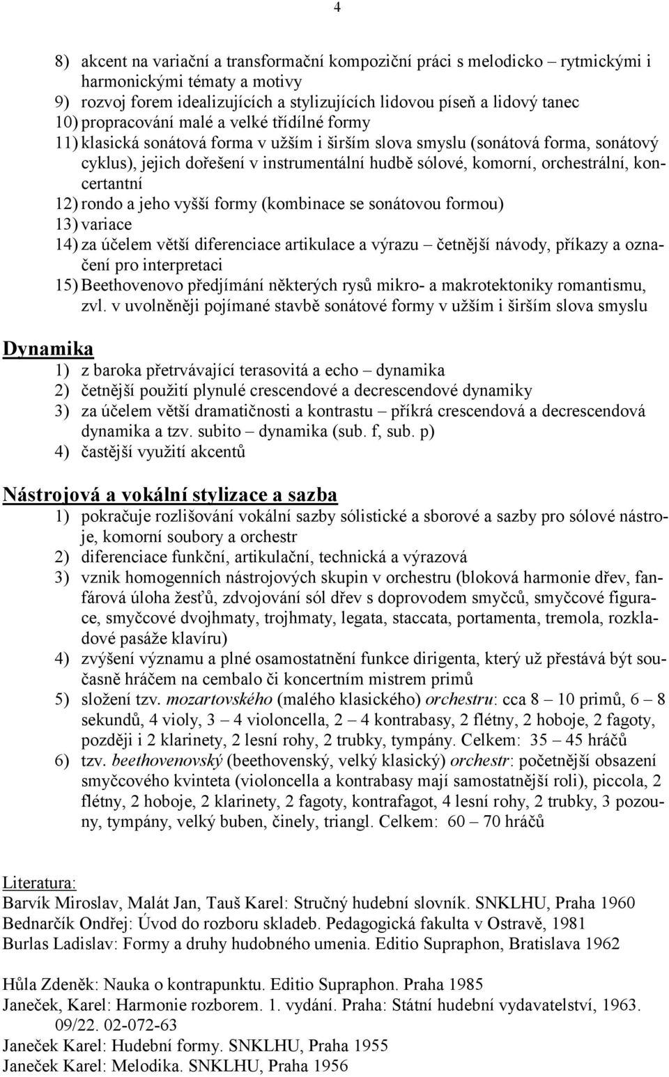 orchestrální, koncertantní 12) rondo a jeho vyšší formy (kombinace se sonátovou formou) 13) variace 14) za účelem větší diferenciace artikulace a výrazu četnější návody, příkazy a označení pro