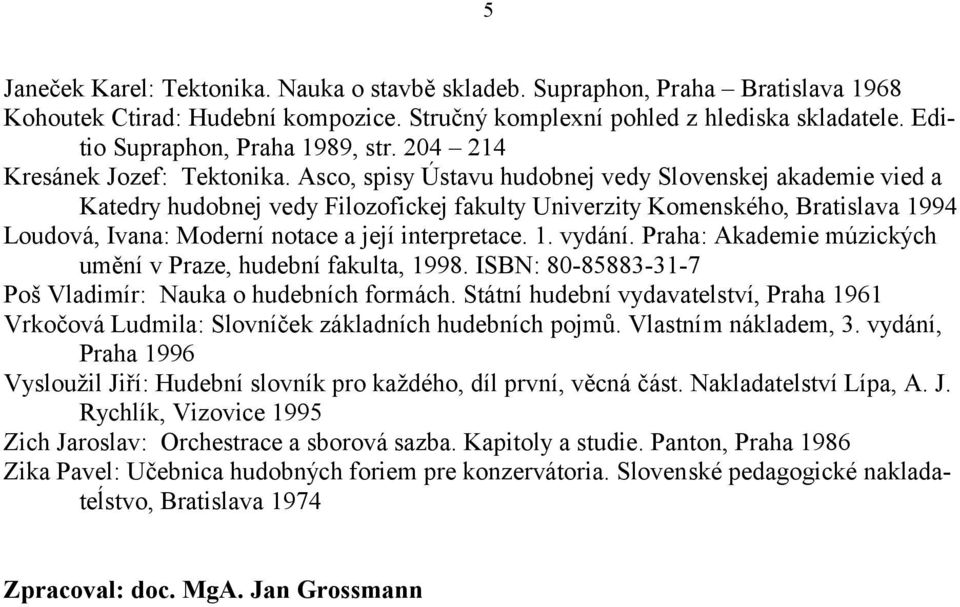 Asco, spisy Ústavu hudobnej vedy Slovenskej akademie vied a Katedry hudobnej vedy Filozofickej fakulty Univerzity Komenského, Bratislava 1994 Loudová, Ivana: Moderní notace a její interpretace. 1. vydání.