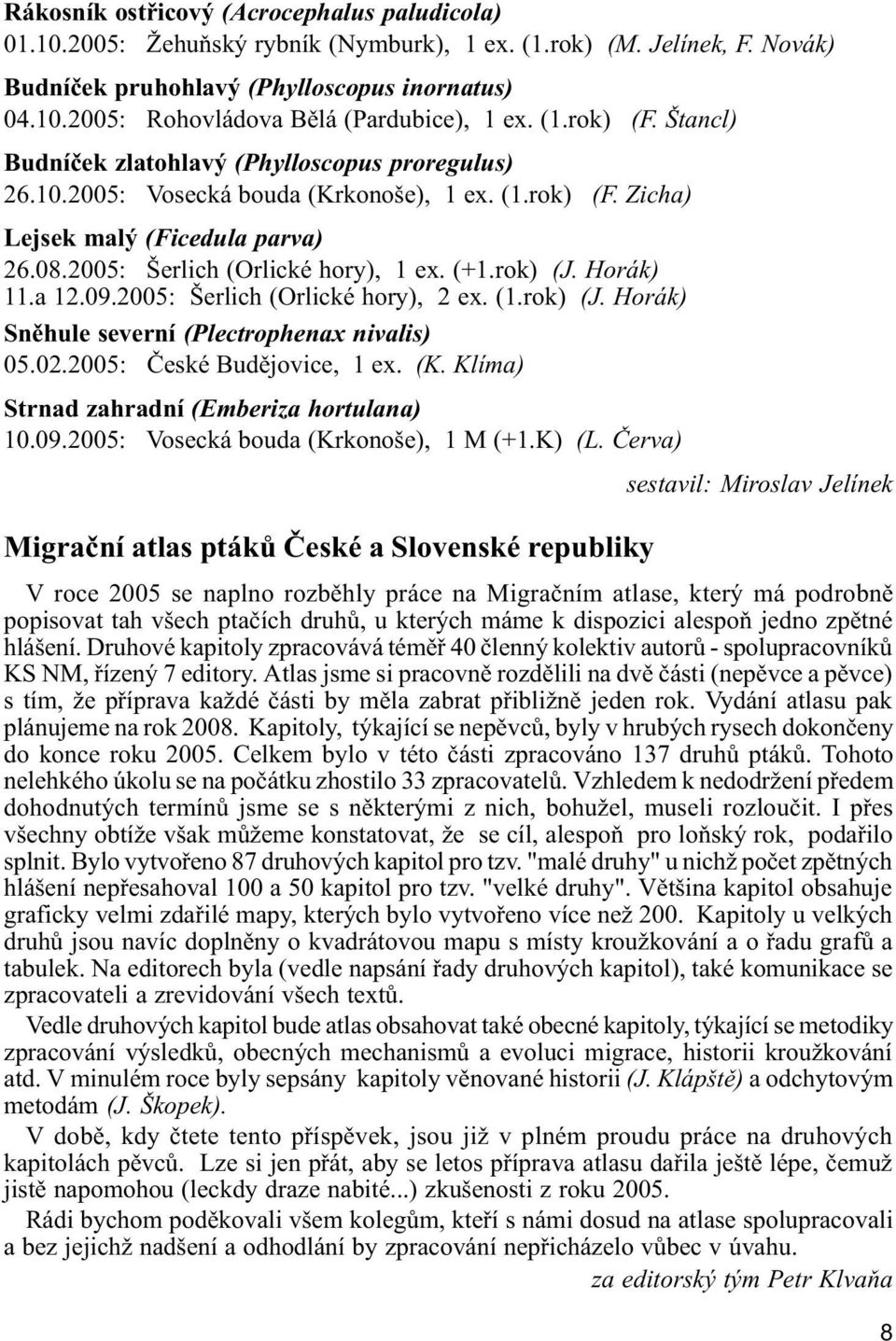 (+1.rok) (J. Horák) 11.a 12.09.2005: Šerlich (Orlické hory), 2 ex. (1.rok) (J. Horák) Snìhule severní (Plectrophenax nivalis) 05.02.2005: Èeské Budìjovice, 1 ex. (K.