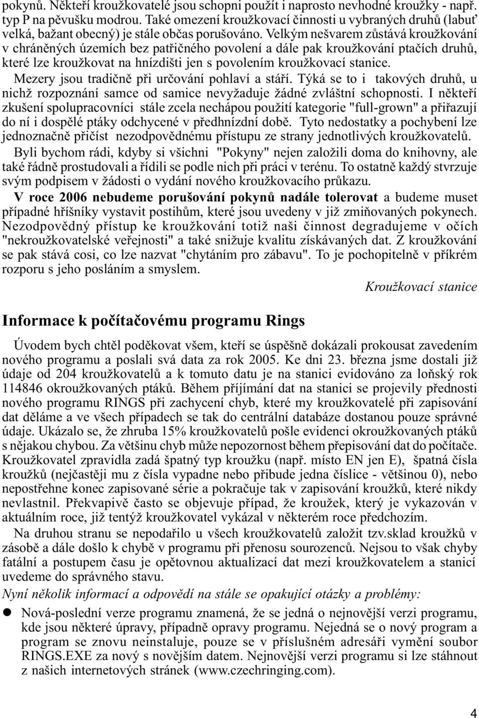 Velkým nešvarem zùstává kroužkování v chránìných územích bez patøièného povolení a dále pak kroužkování ptaèích druhù, které lze kroužkovat na hnízdišti jen s povolením kroužkovací stanice.