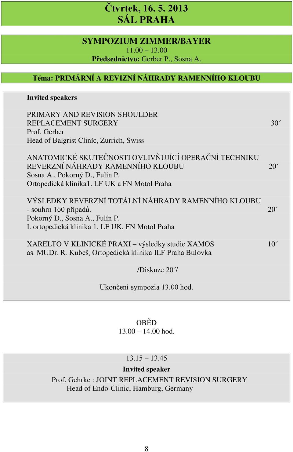 Gerber Head of Balgrist Cliníc, Zurrich, Swiss ANATOMICKÉ SKUTEČNOSTI OVLIVŇUJÍCÍ OPERAČNÍ TECHNIKU REVERZNÍ NÁHRADY RAMENNÍHO KLOUBU 20 Sosna A., Pokorný D., Fulín P. Ortopedická klinika1.