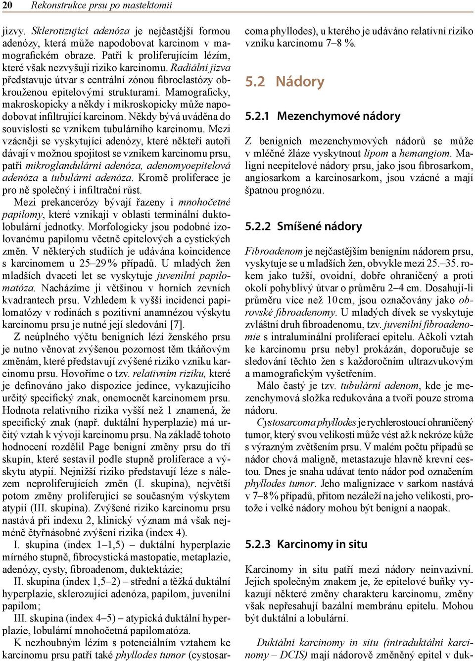 Mamograficky, makroskopicky a někdy i mikroskopicky může napodobovat infiltrující karcinom. Někdy bývá uváděna do souvislosti se vznikem tubulárního karcinomu.