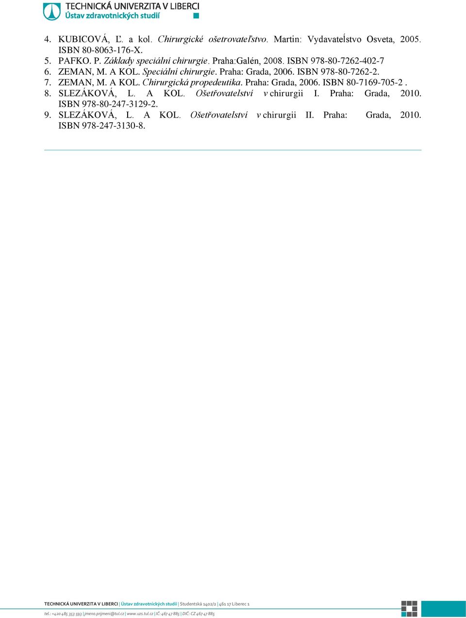 Praha: Grada, 2006. ISBN 978-80-7262-2. 7. ZEMAN, M. A KOL. Chirurgická propedeutika. Praha: Grada, 2006. ISBN 80-7169-705-2. 8. SLEZÁKOVÁ, L.