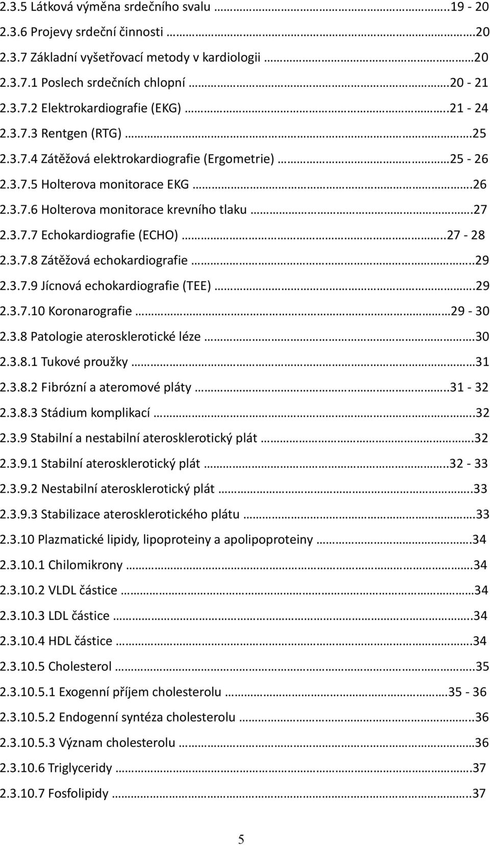 .27-28 2.3.7.8 Zátěžová echokardiografie..29 2.3.7.9 Jícnová echokardiografie (TEE).29 2.3.7.10 Koronarografie 29-30 2.3.8 Patologie aterosklerotické léze.30 2.3.8.1 Tukové proužky 31 2.3.8.2 Fibrózní a ateromové pláty.