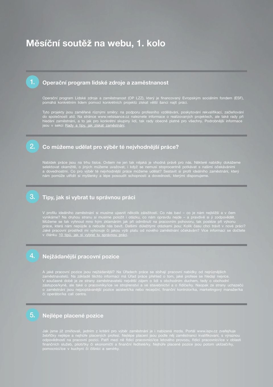 Tyto projekty jsou zaměřené různými směry: na podporu profesního vzdělávání, poskytování rekvalifikací, začleňování do společnosti atd. Na stránce www.vetsisance.