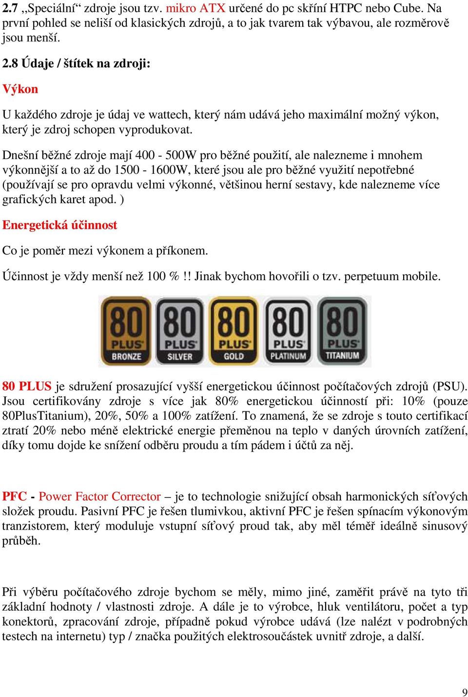Dnešní běžné zdroje mají 400-500W pro běžné použití, ale nalezneme i mnohem výkonnější a to až do 1500-1600W, které jsou ale pro běžné využití nepotřebné (používají se pro opravdu velmi výkonné,