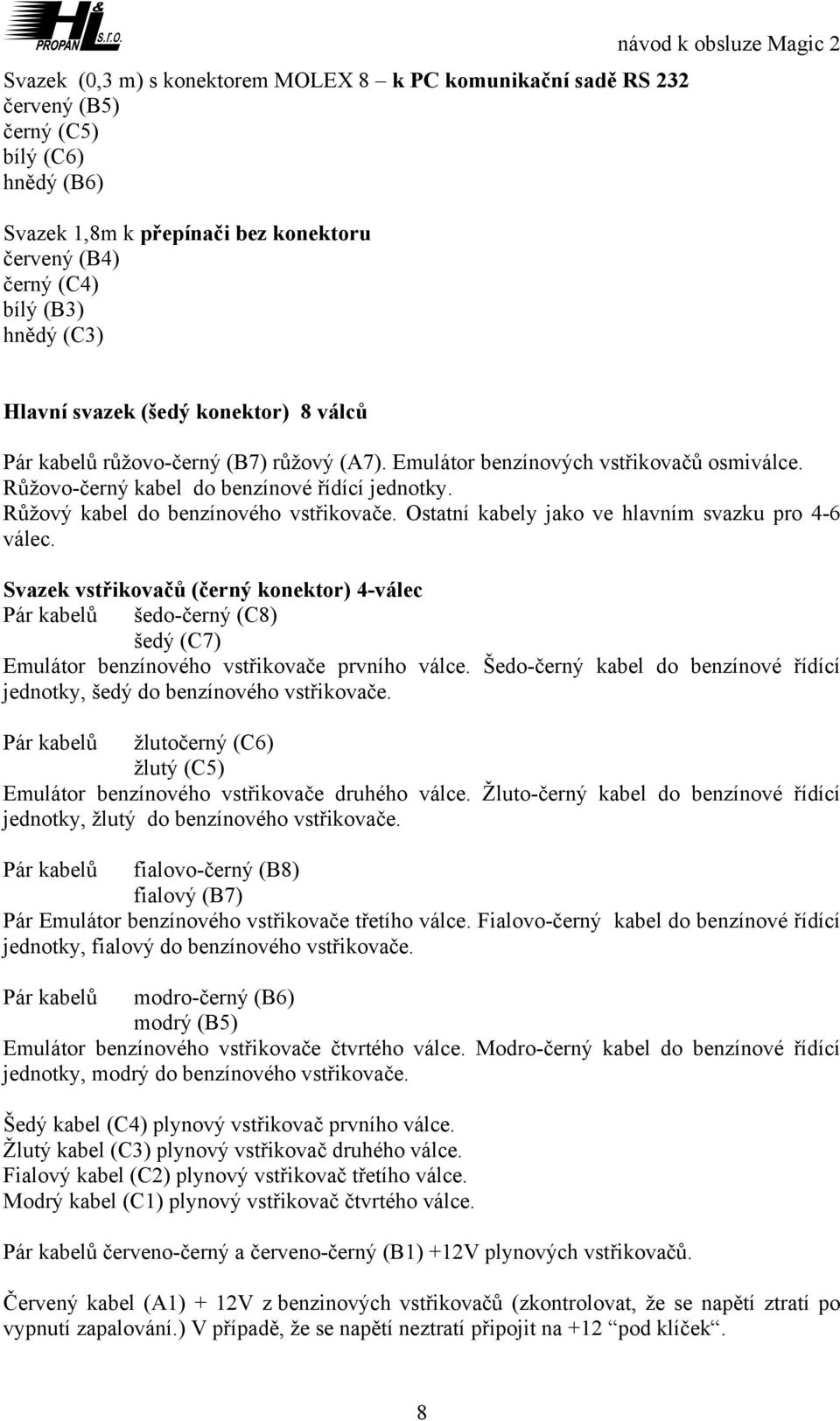 Růžový kabel do benzínového vstřikovače. Ostatní kabely jako ve hlavním svazku pro 4-6 válec.