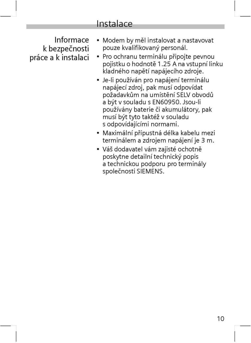 Je-li používán pro napájení terminálu napájecí zdroj, pak musí odpovídat požadavkům na umístění SELV obvodů a být v souladu s EN60950.