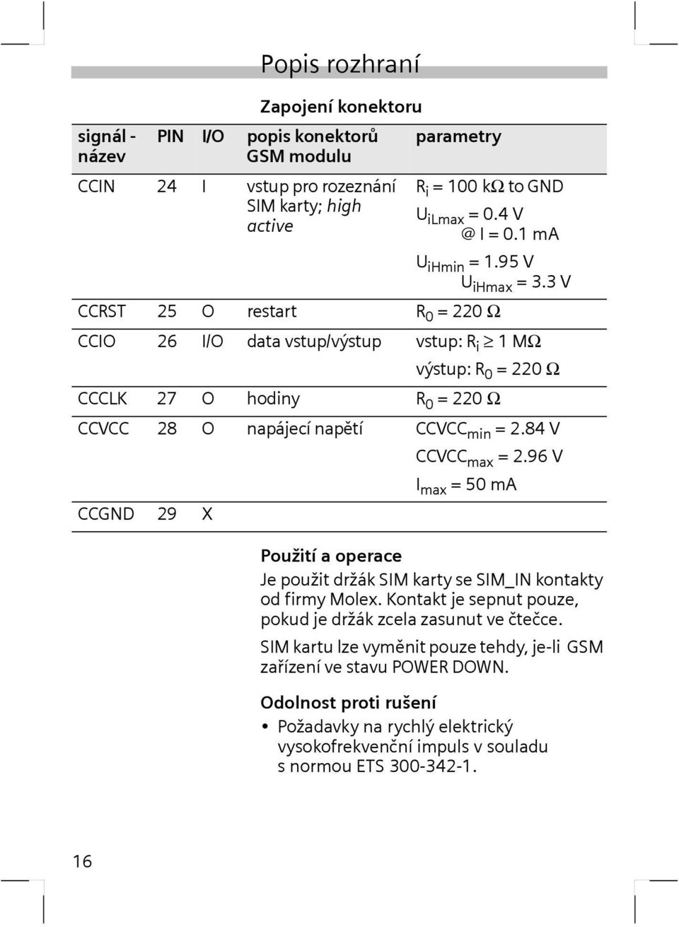 3V CCRST 25 O restart R 0 = 220 Ω CCIO 26 I/O data vstup/výstup vstup: R i 1MΩ výstup: R 0 = 220 Ω CCCLK 27 O hodiny R 0 = 220 Ω CCVCC 28 O napájecí napětí CCVCC min =2.84V CCVCC max =2.