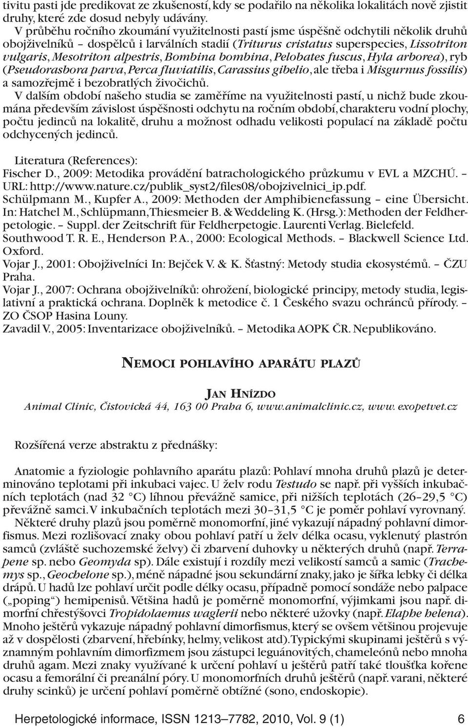 alpestris, Bombina bombina, Pelobates fuscus, Hyla arborea), ryb (Pseudorasbora parva, Perca fluviatilis, Carassius gibelio, ale třeba i Misgurnus fossilis) a samozřejmě i bezobratlých živočichů.