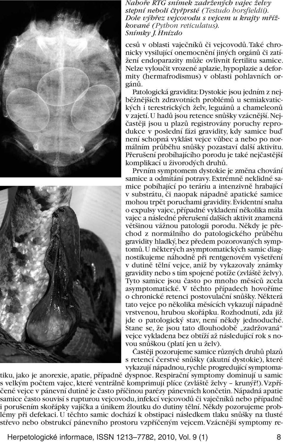 Nelze vyloučit vrozené aplazie, hypoplazie a deformity (hermafrodismus) v oblasti pohlavních orgánů.