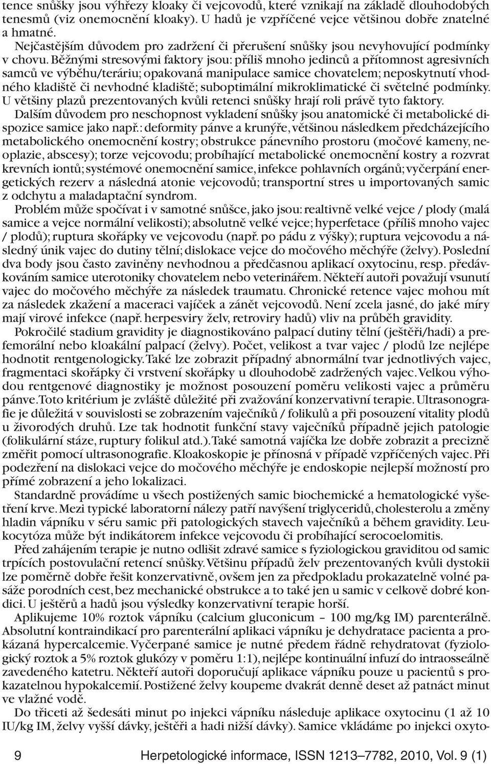 Běžnými stresovými faktory jsou: příliš mnoho jedinců a přítomnost agresivních samců ve výběhu/teráriu; opakovaná manipulace samice chovatelem; neposkytnutí vhodného kladiště či nevhodné kladiště;