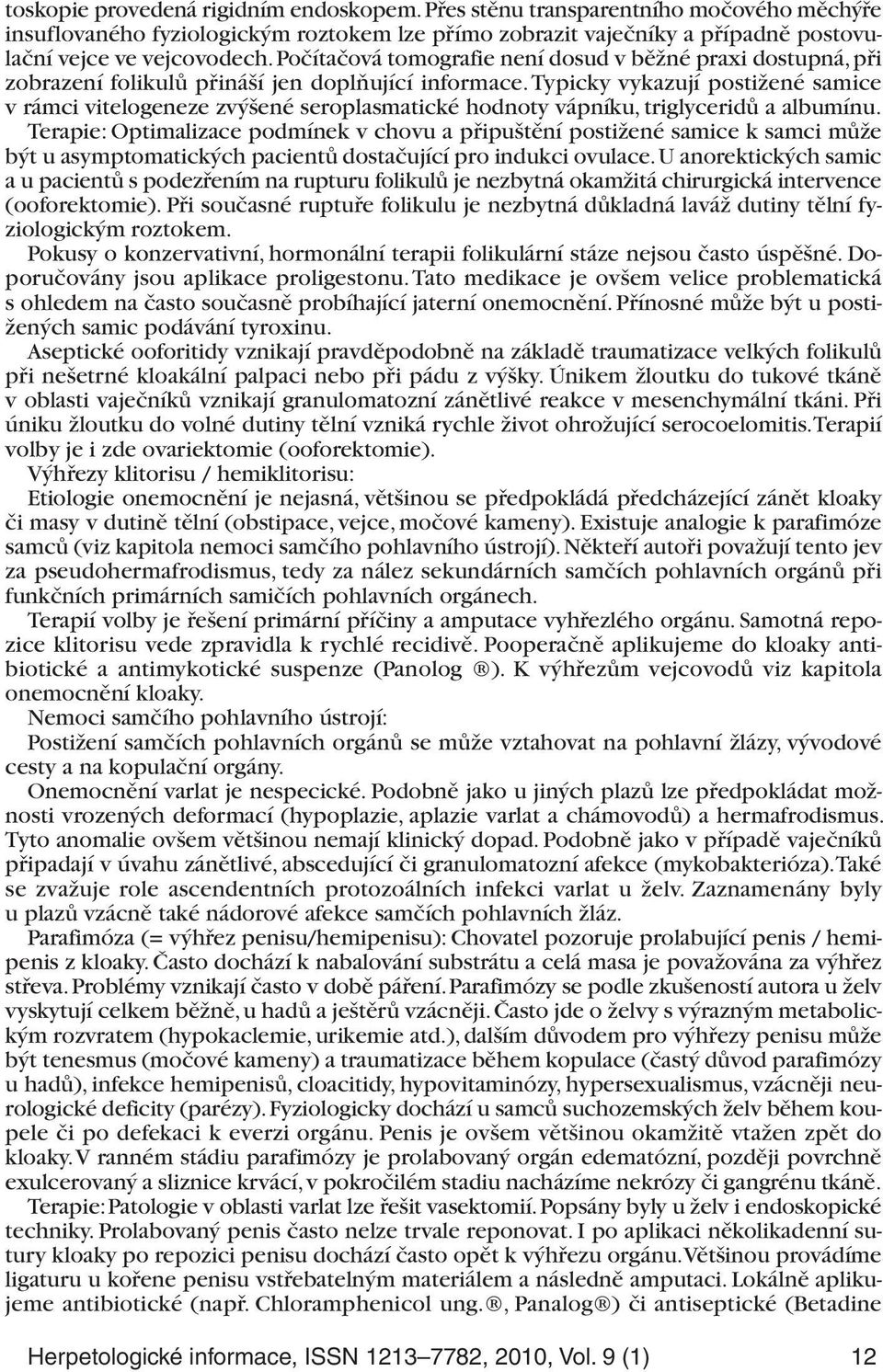 Typicky vykazují postižené samice v rámci vitelogeneze zvýšené seroplasmatické hodnoty vápníku, triglyceridů a albumínu.