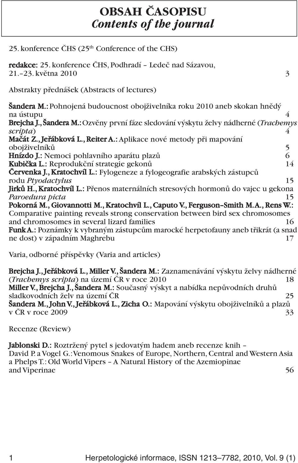 : Ozvěny první fáze sledování výskytu želvy nádherné (Trachemys scripta) 4 Mačát Z., Jeřábková L., Reiter A.: Aplikace nové metody při mapování obojživelníků 5 Hnízdo J.