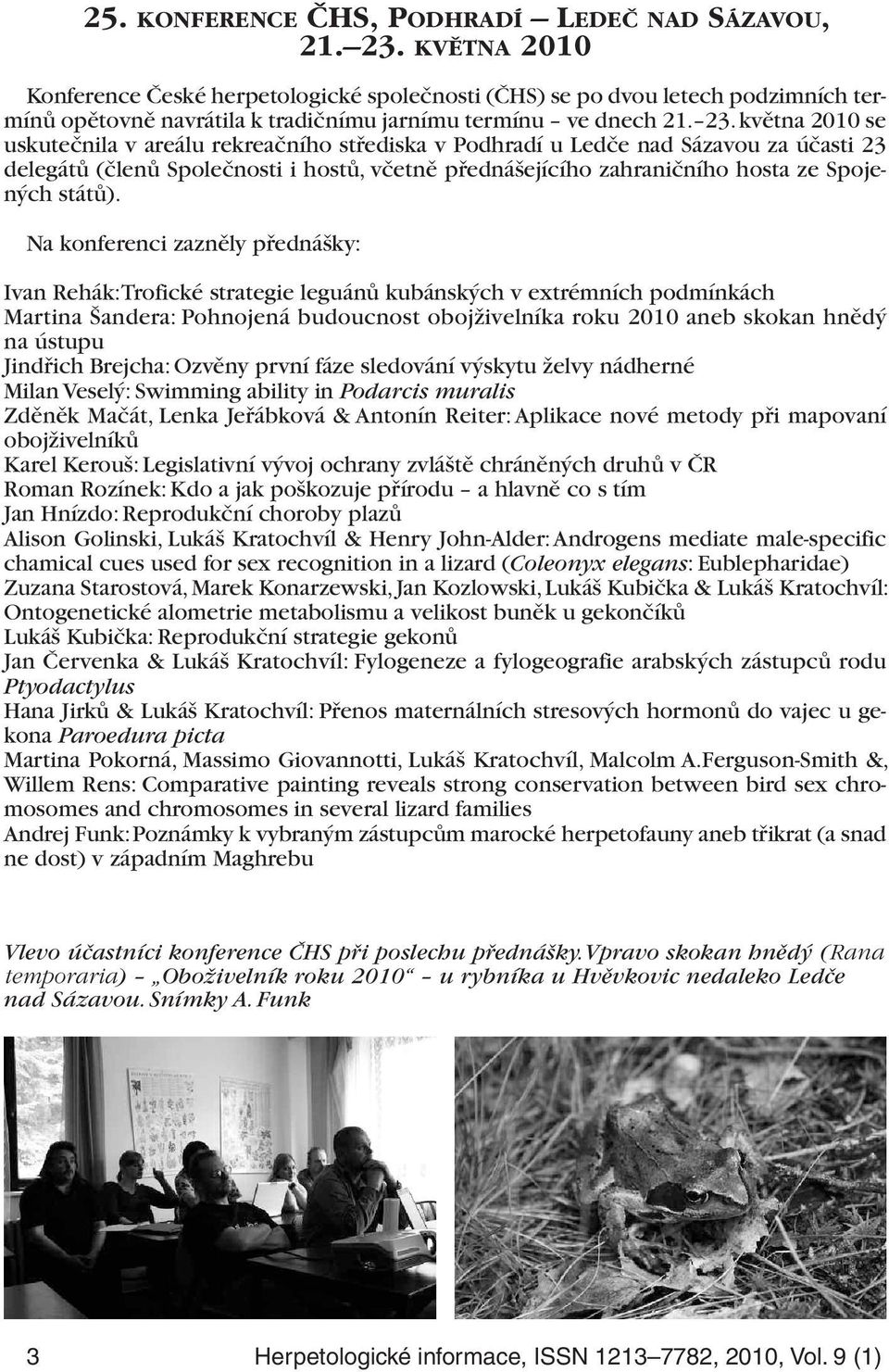května 2010 se uskutečnila v areálu rekreačního střediska v Podhradí u Ledče nad Sázavou za účasti 23 delegátů (členů Společnosti i hostů, včetně přednášejícího zahraničního hosta ze Spojených států).