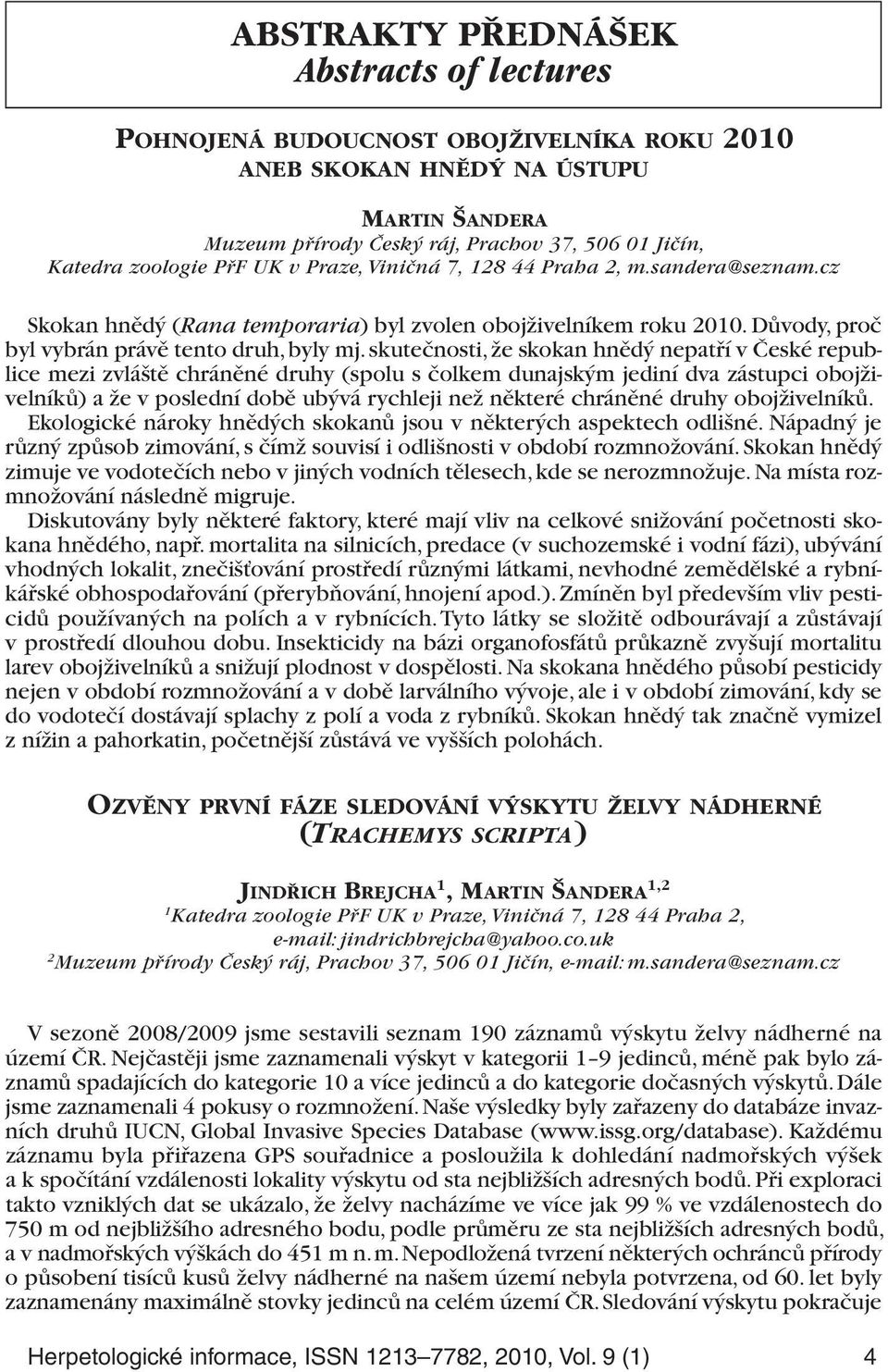 skutečnosti, že skokan hnědý nepatří v České republice mezi zvláště chráněné druhy (spolu s čolkem dunajským jediní dva zástupci obojživelníků) a že v poslední době ubývá rychleji než některé