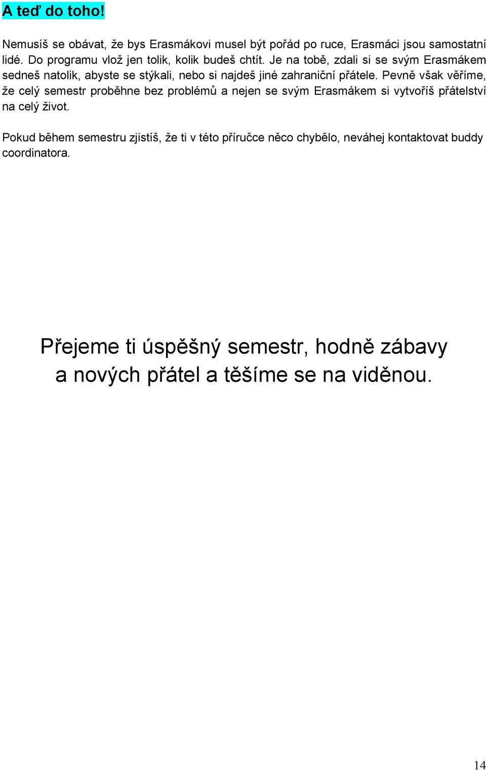 Je na tobě, zdali si se svým Erasmákem sedneš natolik, abyste se stýkali, nebo si najdeš jiné zahraniční přátele.
