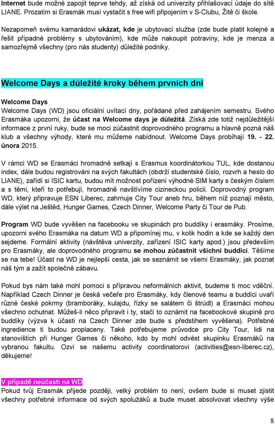 studenty) důležité podniky. Welcome Days a důležité kroky během prvních dní Welcome Days Welcome Days (WD) jsou oficiální uvítací dny, pořádané před zahájením semestru.