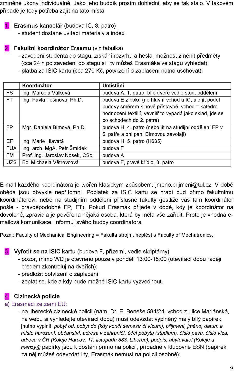 Fakultní koordinátor Erasmu (viz tabulka) - zavedení studenta do stagu, získání rozvrhu a hesla, možnost změnit předměty (cca 24 h po zavedení do stagu si i ty můžeš Erasmáka ve stagu vyhledat); -