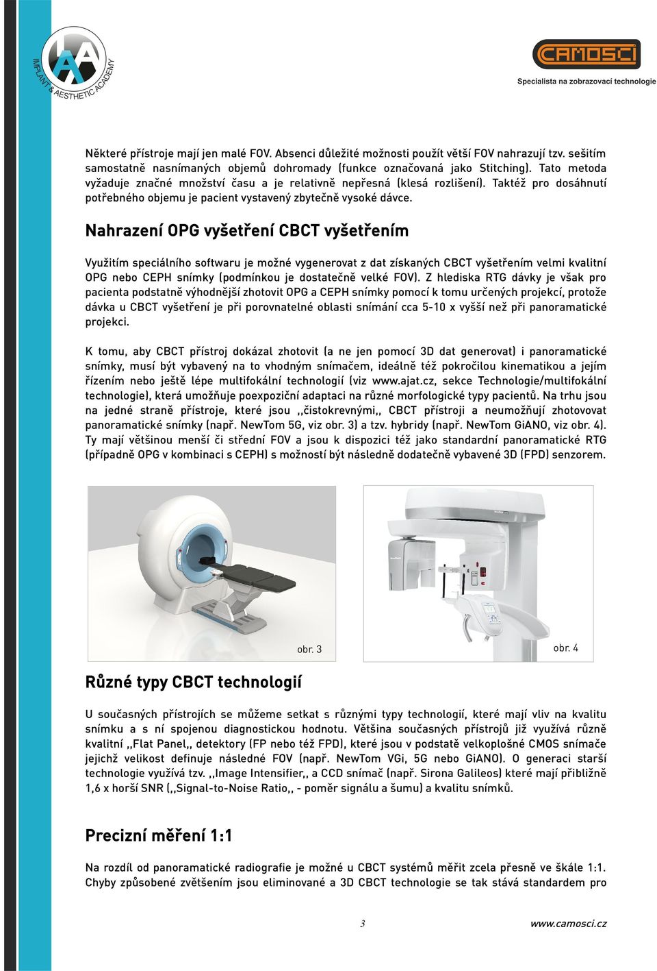 Nahrazení OPG vyšetření CBCT vyšetřením Využitím speciálního softwaru je možné vygenerovat z dat získaných CBCT vyšetřením velmi kvalitní OPG nebo CEPH snímky (podmínkou je dostatečně velké FOV).