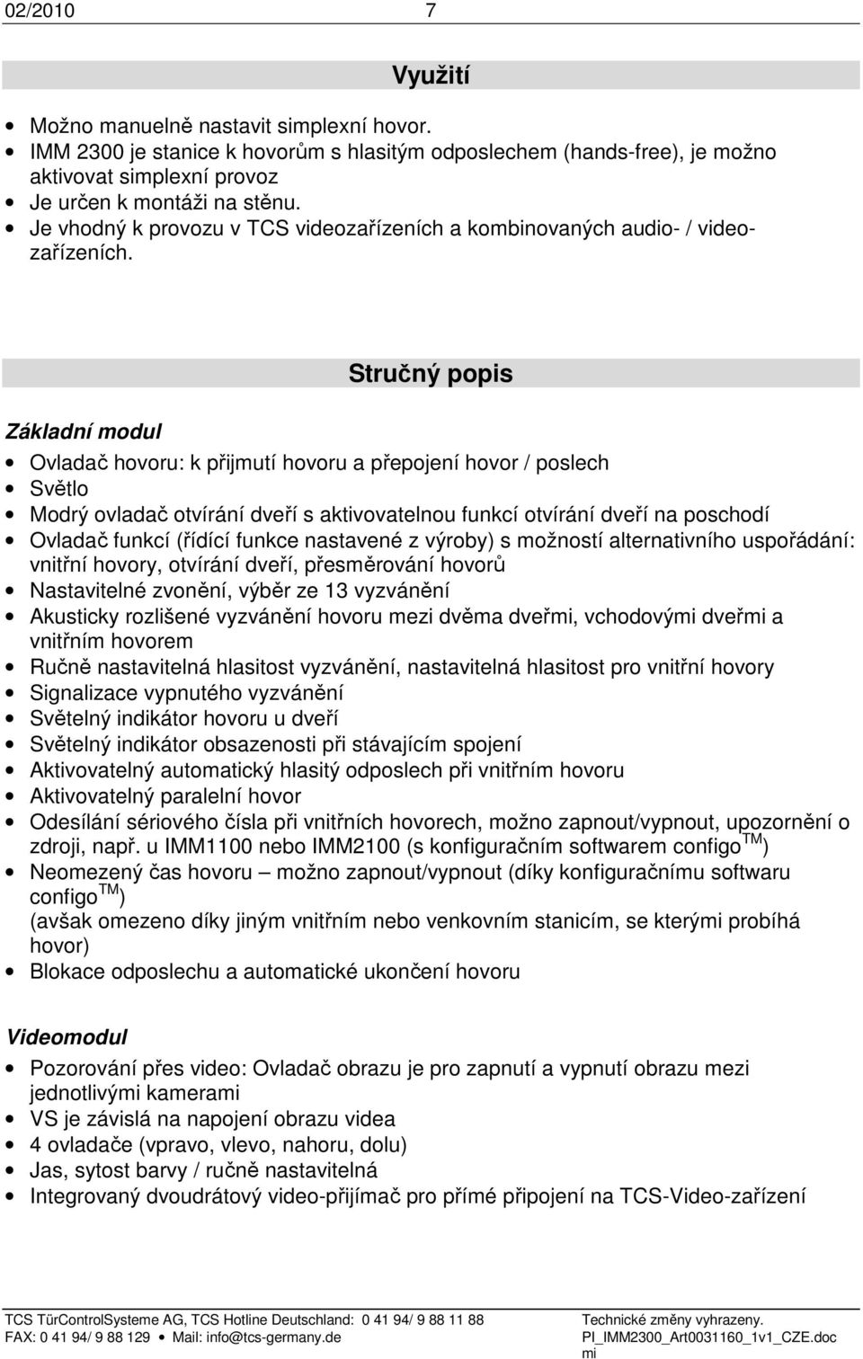 Základní modul Stručný popis Ovladač hovoru: k přijmutí hovoru a přepojení hovor / poslech Světlo Modrý ovladač otvírání dveří s aktivovatelnou funkcí otvírání dveří na poschodí Ovladač funkcí