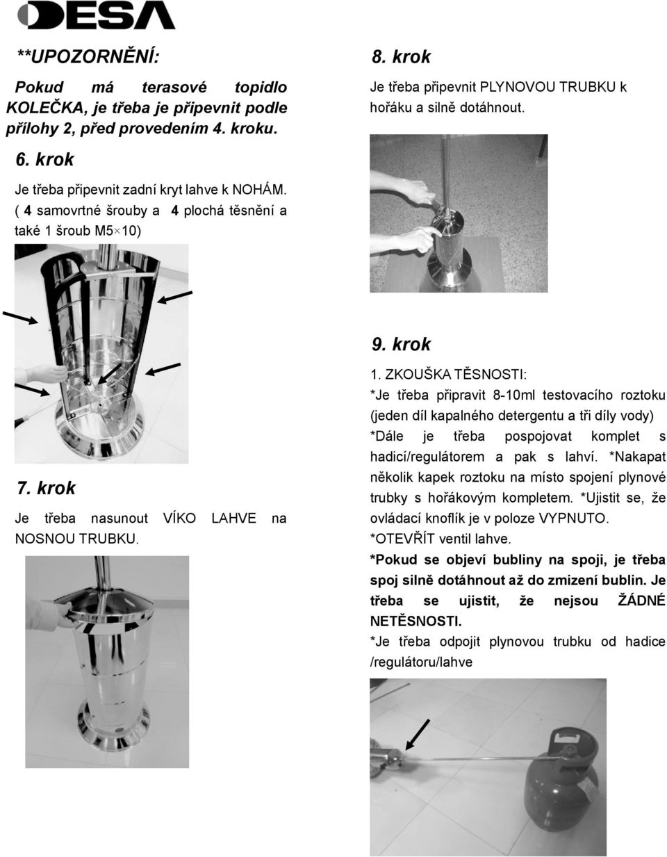 šroub M5 10) 9. krok 7. krok Je třeba nasunout VÍKO LAHVE na NOSNOU TRUBKU. 1. ZKOUŠKA TĚSNOSTI: *Je třeba připravit 8-10ml testovacího roztoku (jeden díl kapalného detergentu a tři díly vody) *Dále je třeba pospojovat komplet s hadicí/regulátorem a pak s lahví.