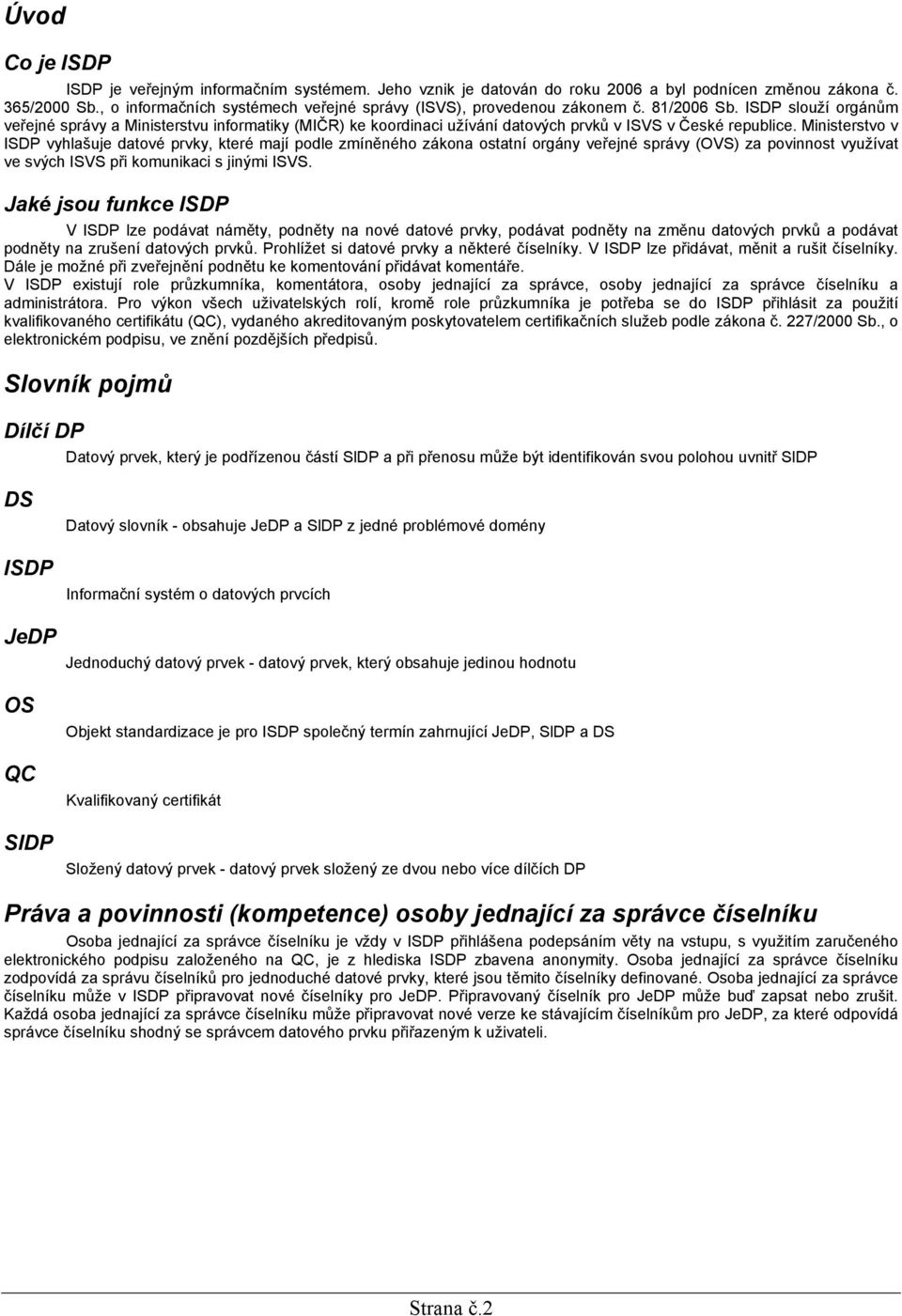 ISDP slouží orgánům veřejné správy a Ministerstvu informatiky (MIČR) ke koordinaci užívání datových prvků v ISVS v České republice.