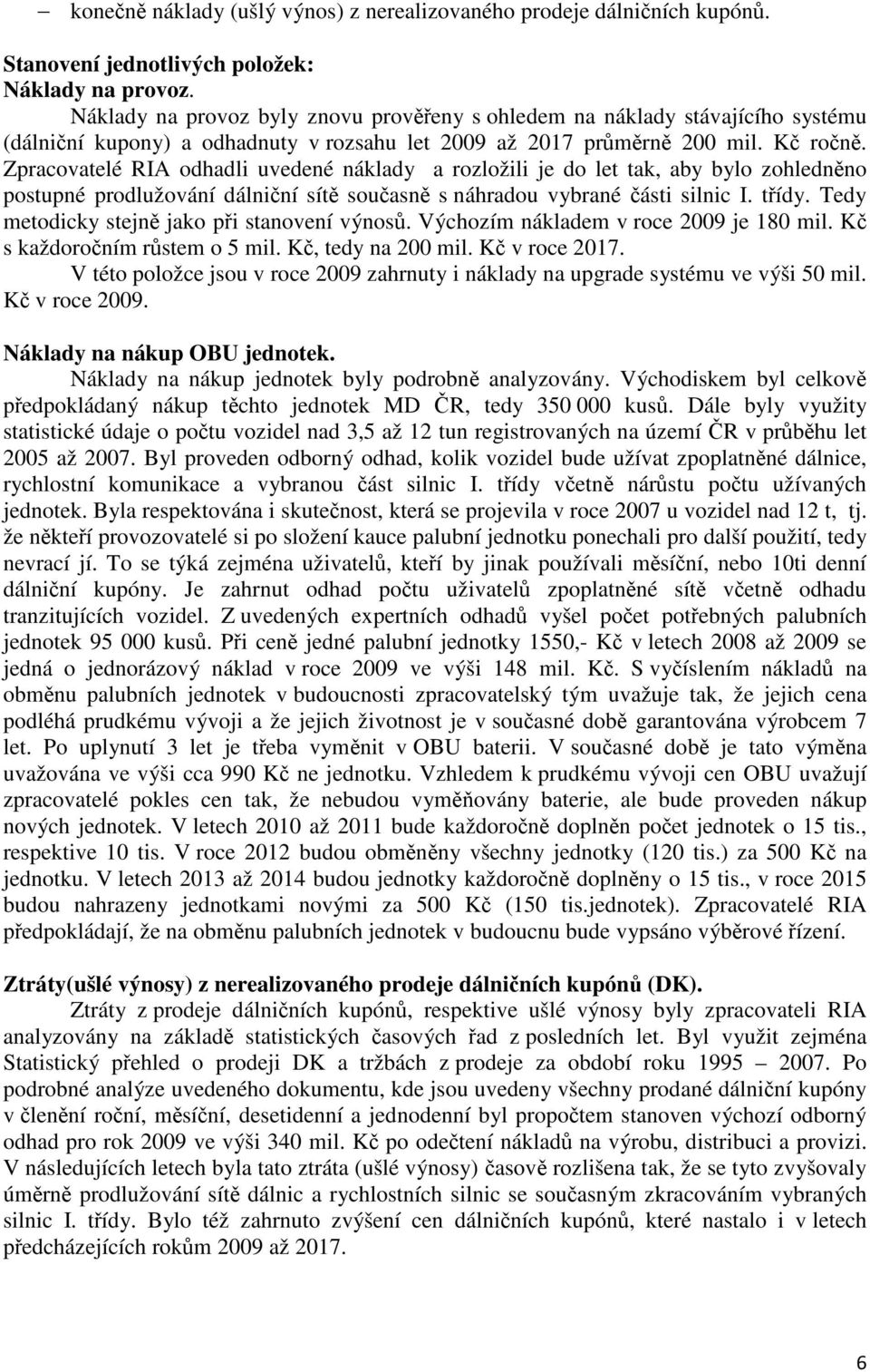 Zpracovatelé RIA odhadli uvedené náklady a rozložili je do let tak, aby bylo zohledněno postupné prodlužování dálniční sítě současně s náhradou vybrané části silnic I. třídy.