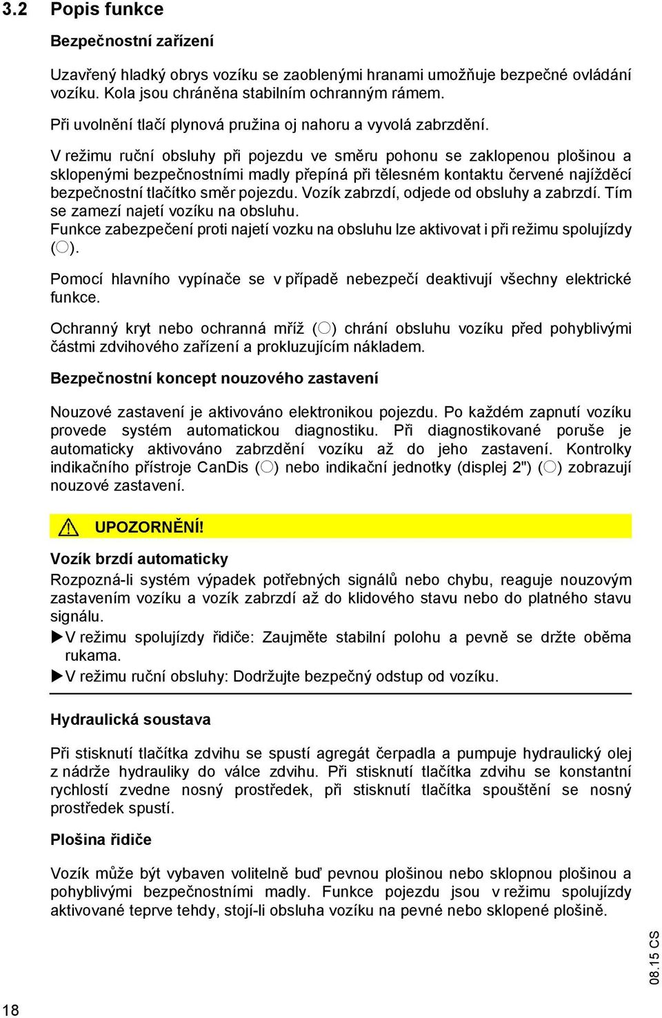 V režimu ru ní obsluhy p i pojezdu ve sm ru pohonu se zaklopenou plošinou a sklopenými bezpe nostními madly p epíná p i t lesném kontaktu ervené najížd cí bezpe nostní tla ítko sm r pojezdu.