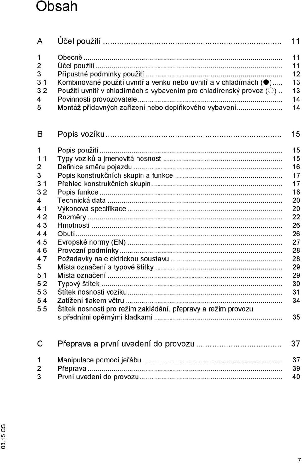.. 15 1 Popis použití... 15 1.1 Typy vozík a jmenovitá nosnost... 15 2 Definice sm ru pojezdu... 16 3 Popis konstruk ních skupin a funkce... 17 3.1 P ehled konstruk ních skupin... 17 3.2 Popis funkce.