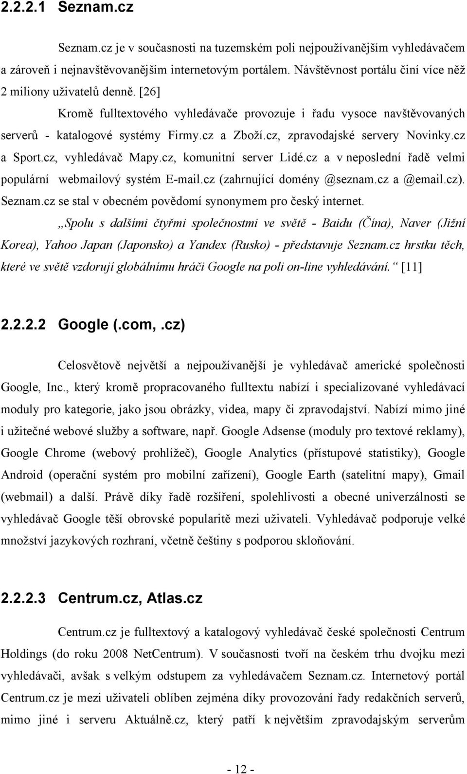 cz, zpravodajské servery Novinky.cz a Sport.cz, vyhledávač Mapy.cz, komunitní server Lidé.cz a v neposlední řadě velmi populární webmailový systém E-mail.cz (zahrnující domény @seznam.cz a @email.cz).