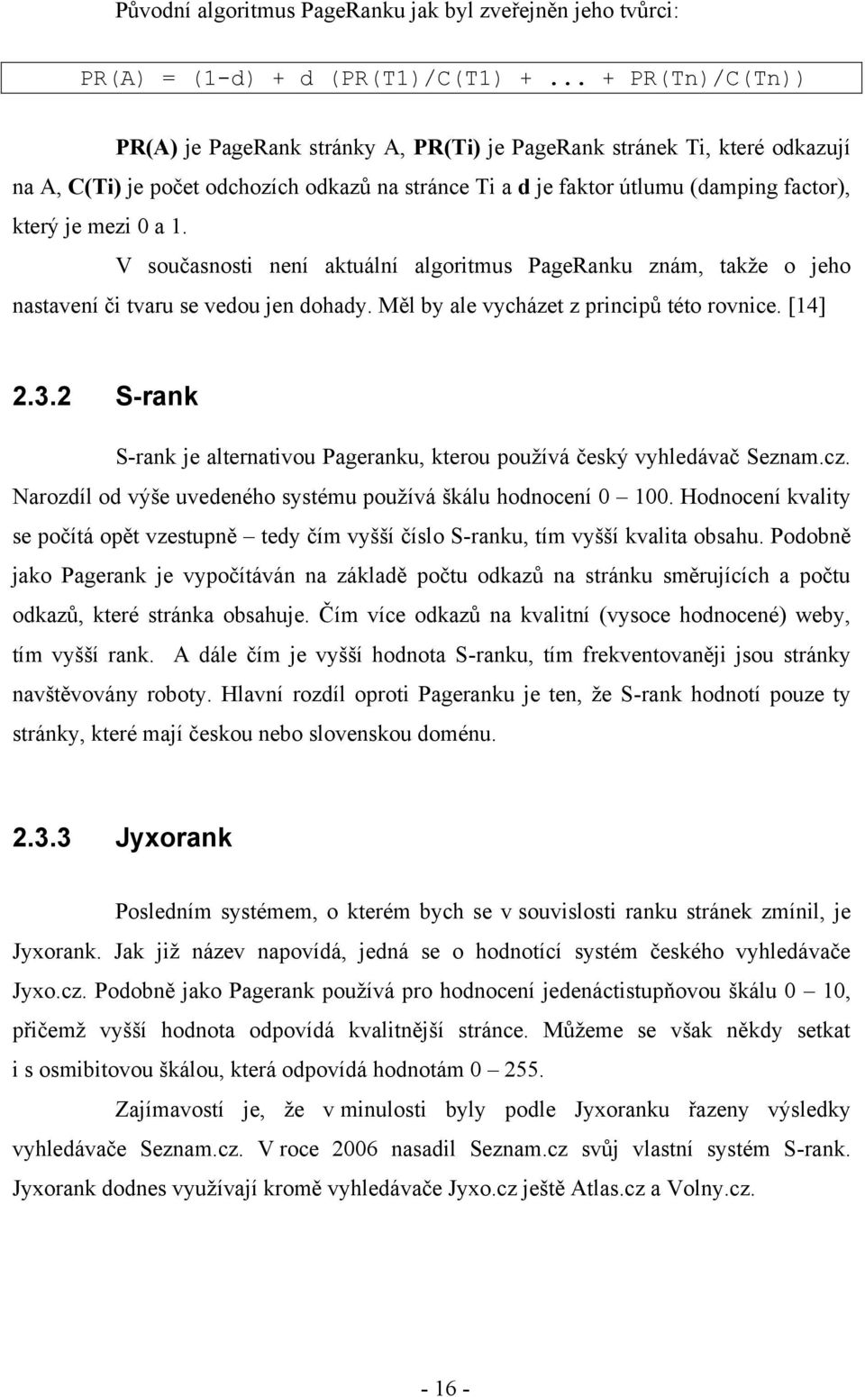 0 a 1. V současnosti není aktuální algoritmus PageRanku znám, takže o jeho nastavení či tvaru se vedou jen dohady. Měl by ale vycházet z principů této rovnice. [14] 2.3.