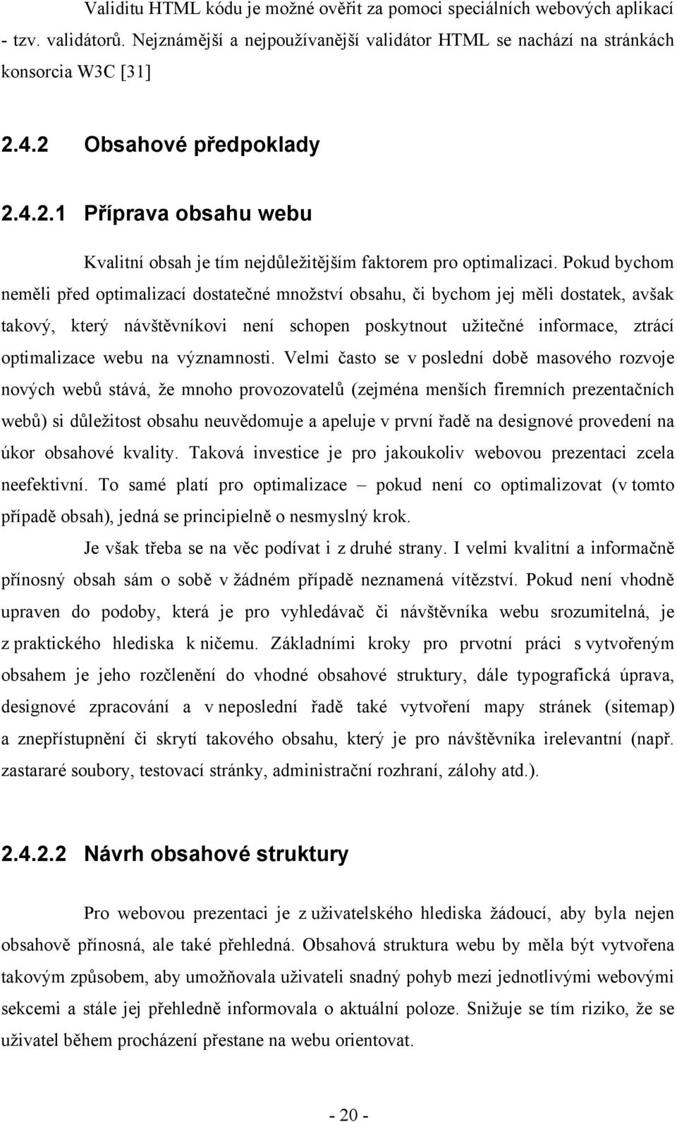 Pokud bychom neměli před optimalizací dostatečné množství obsahu, či bychom jej měli dostatek, avšak takový, který návštěvníkovi není schopen poskytnout užitečné informace, ztrácí optimalizace webu