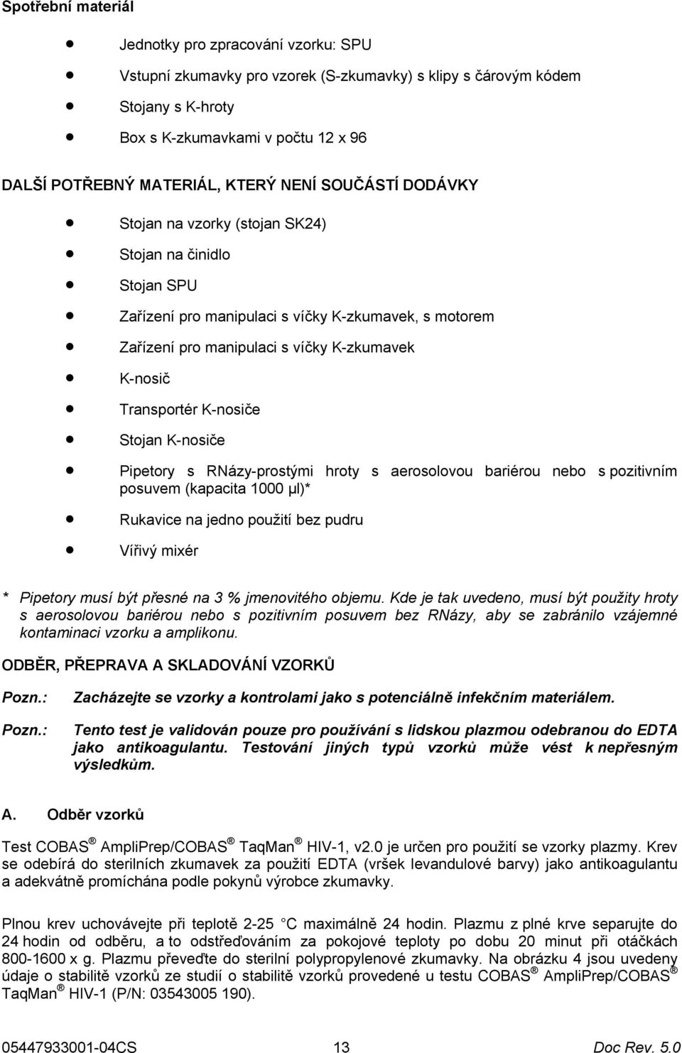 Transportér K-nosiče Stojan K-nosiče Pipetory s RNázy-prostými hroty s aerosolovou bariérou nebo s pozitivním posuvem (kapacita 1000 µl)* Rukavice na jedno použití bez pudru Vířivý mixér * Pipetory