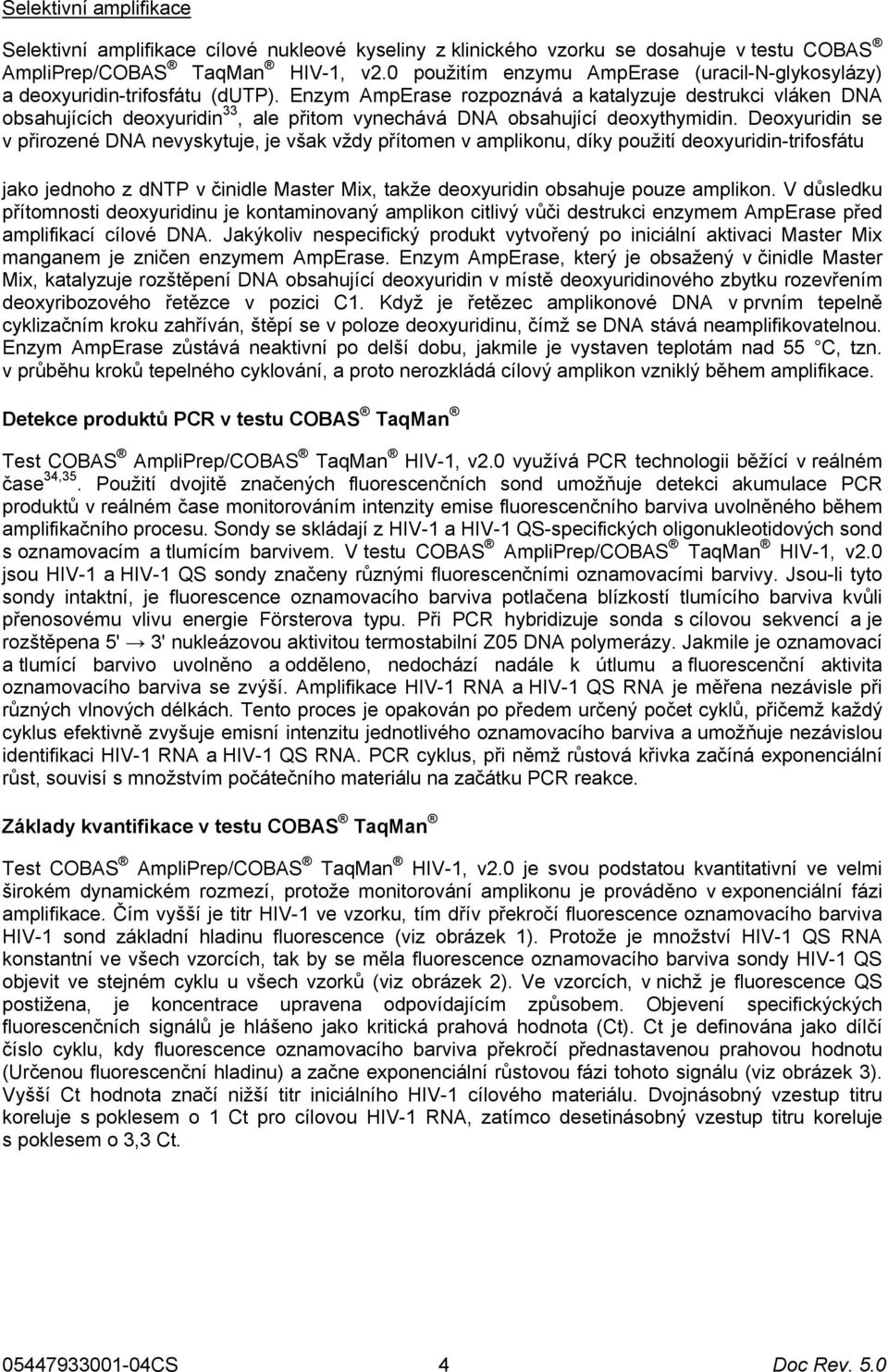 Enzym AmpErase rozpoznává a katalyzuje destrukci vláken DNA obsahujících deoxyuridin 33, ale přitom vynechává DNA obsahující deoxythymidin.
