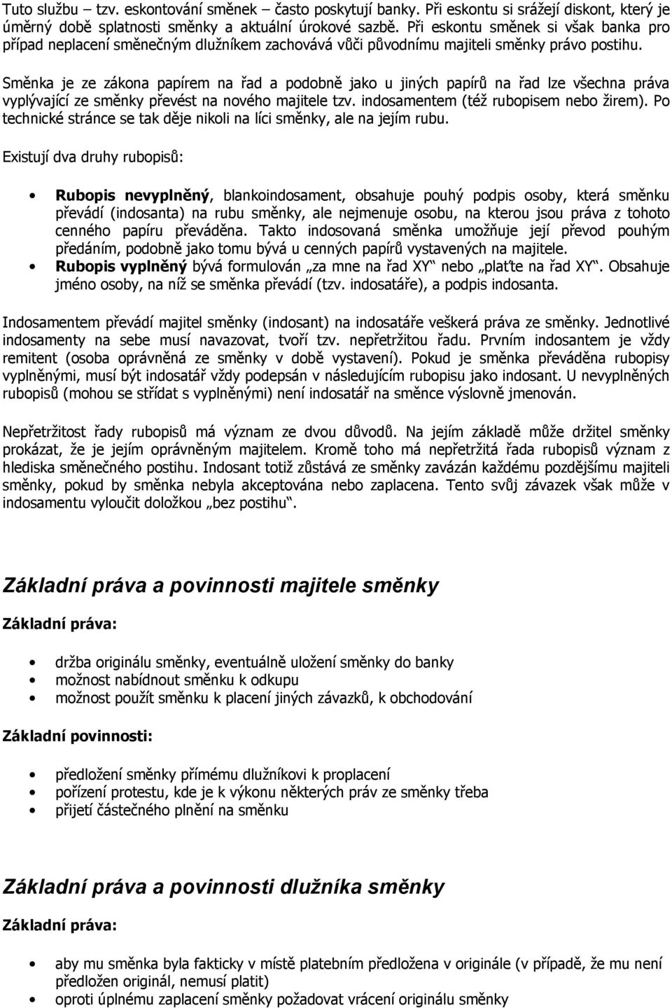 Směnka je ze zákona papírem na řad a podobně jako u jiných papírů na řad lze všechna práva vyplývající ze směnky převést na nového majitele tzv. indosamentem (též rubopisem nebo žirem).