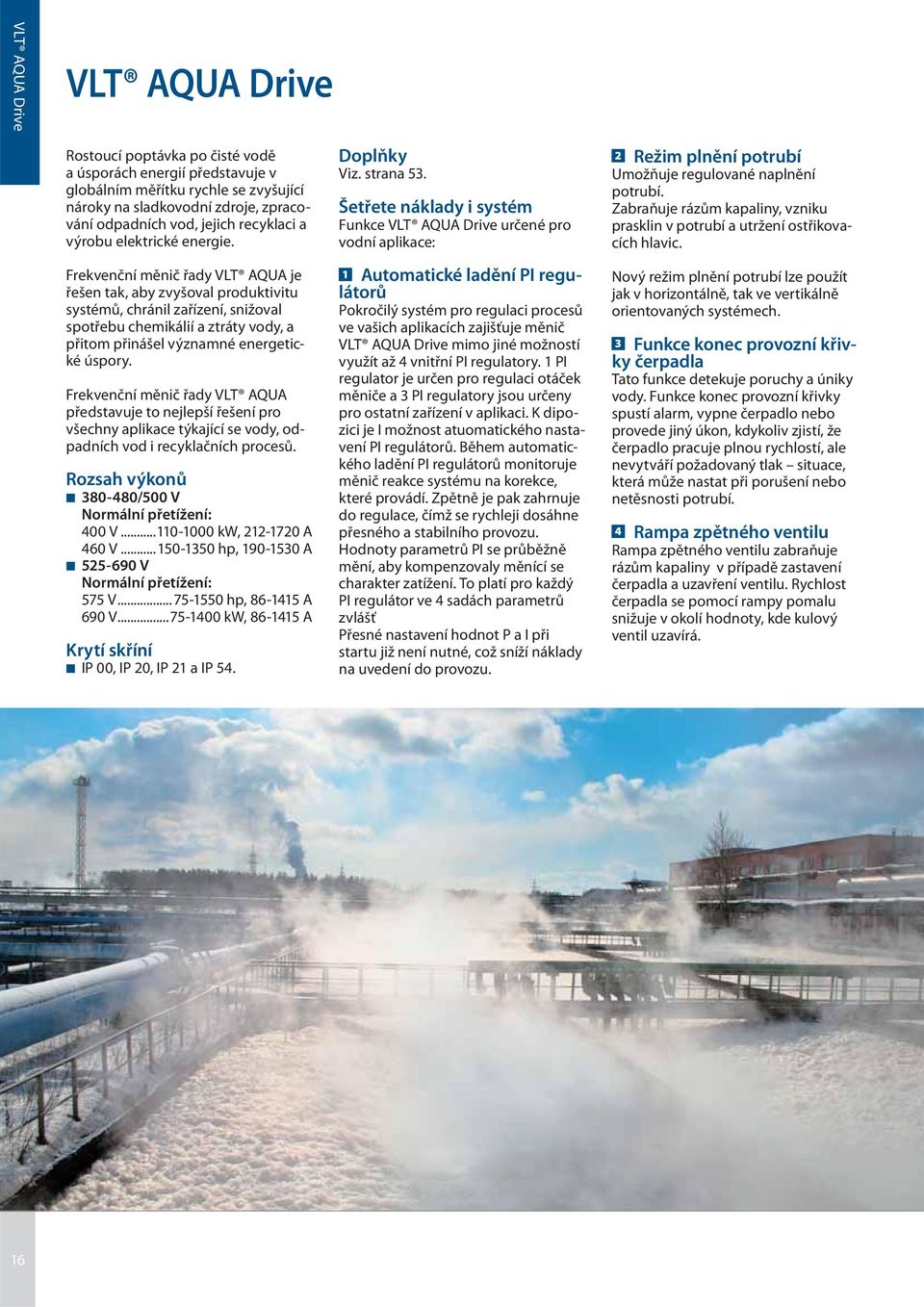 Frekvenční měnič řady VLT AQUA je řešen tak, aby zvyšoval produktivitu systémů, chránil zařízení, snižoval spotřebu chemikálií a ztráty vody, a přitom přinášel významné energetické úspory.