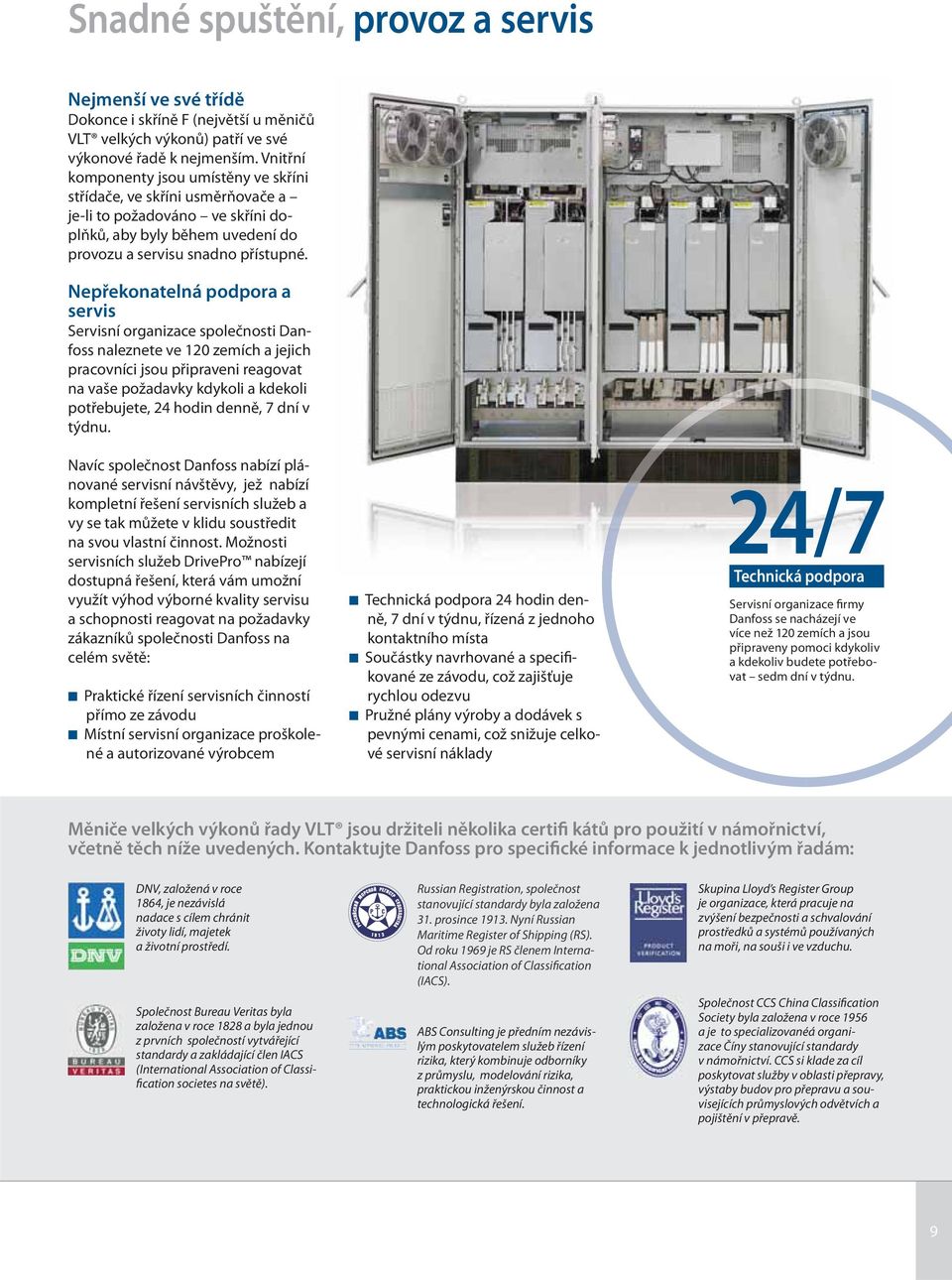 Nepřekonatelná podpora a servis Servisní organizace společnosti Danfoss naleznete ve 120 zemích a jejich pracovníci jsou připraveni reagovat na vaše požadavky kdykoli a kdekoli potřebujete, 24 hodin