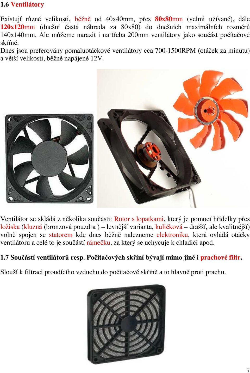 Dnes jsou preferovány pomaluotáčkové ventilátory cca 700-1500RPM (otáček za minutu) a větší velikosti, běžně napájené 12V.