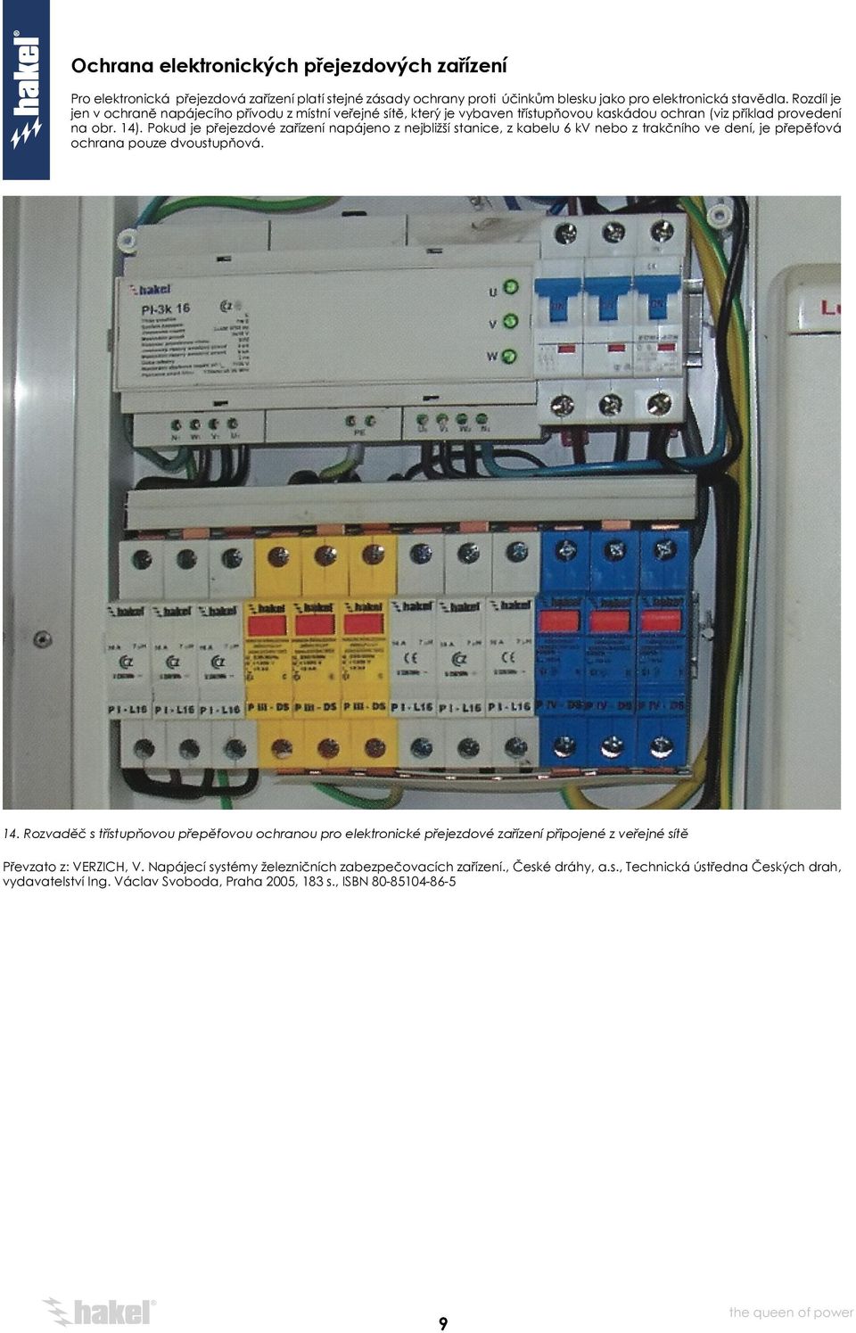 Pokud je přejezdové zařízení napájeno z nejbližší stanice, z kabelu 6 kv nebo z trakčního ve dení, je přepěťová ochrana pouze dvoustupňová. 14.