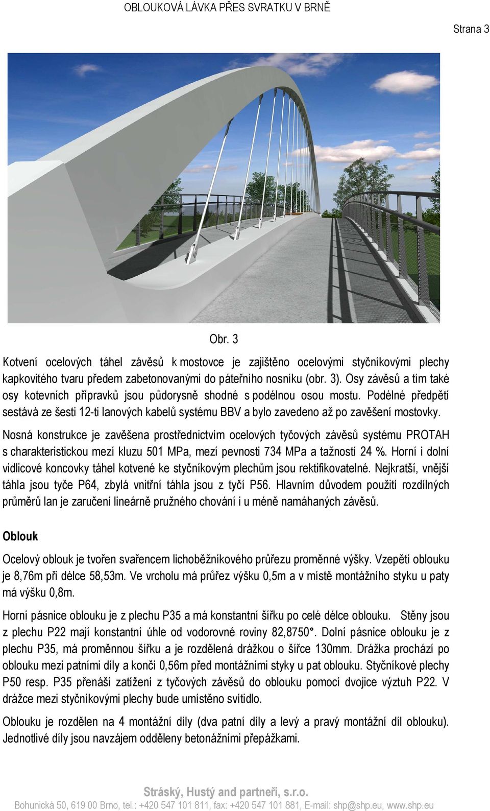 Nosná konstrukce je zavěšena prostřednictvím ocelových tyčových závěsů systému PROTAH s charakteristickou mezí kluzu 501 MPa, mezí pevnosti 734 MPa a tažností 24 %.