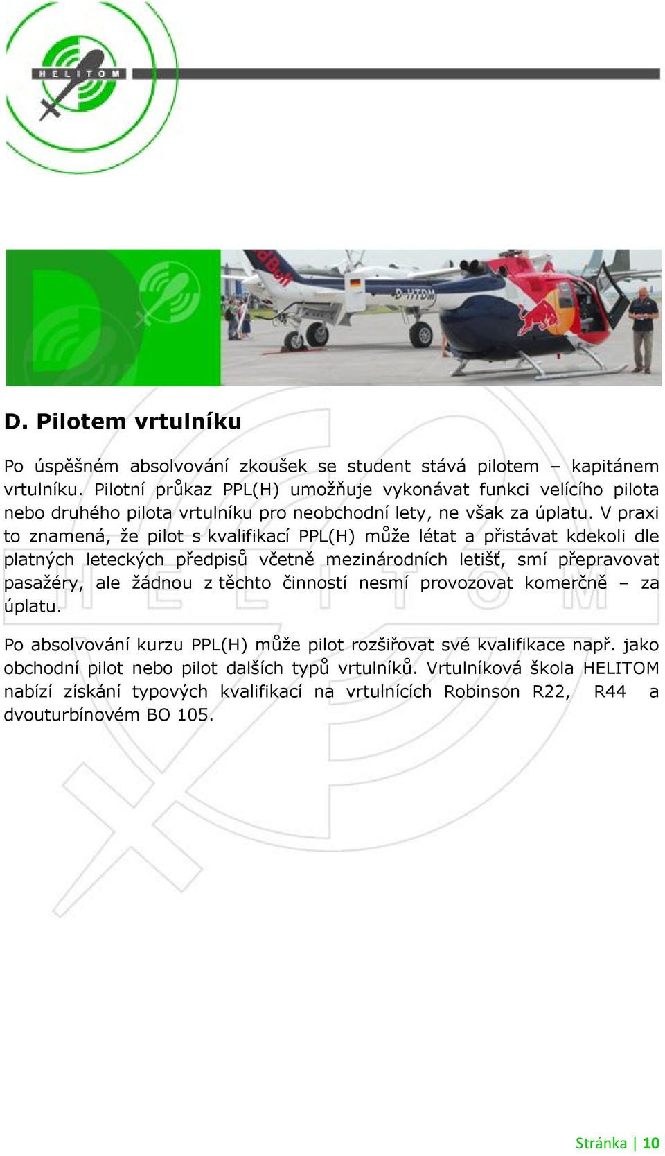 V praxi to znamená, ţe pilot s kvalifikací PPL(H) můţe létat a přistávat kdekoli dle platných leteckých předpisů včetně mezinárodních letišť, smí přepravovat pasaţéry, ale ţádnou z