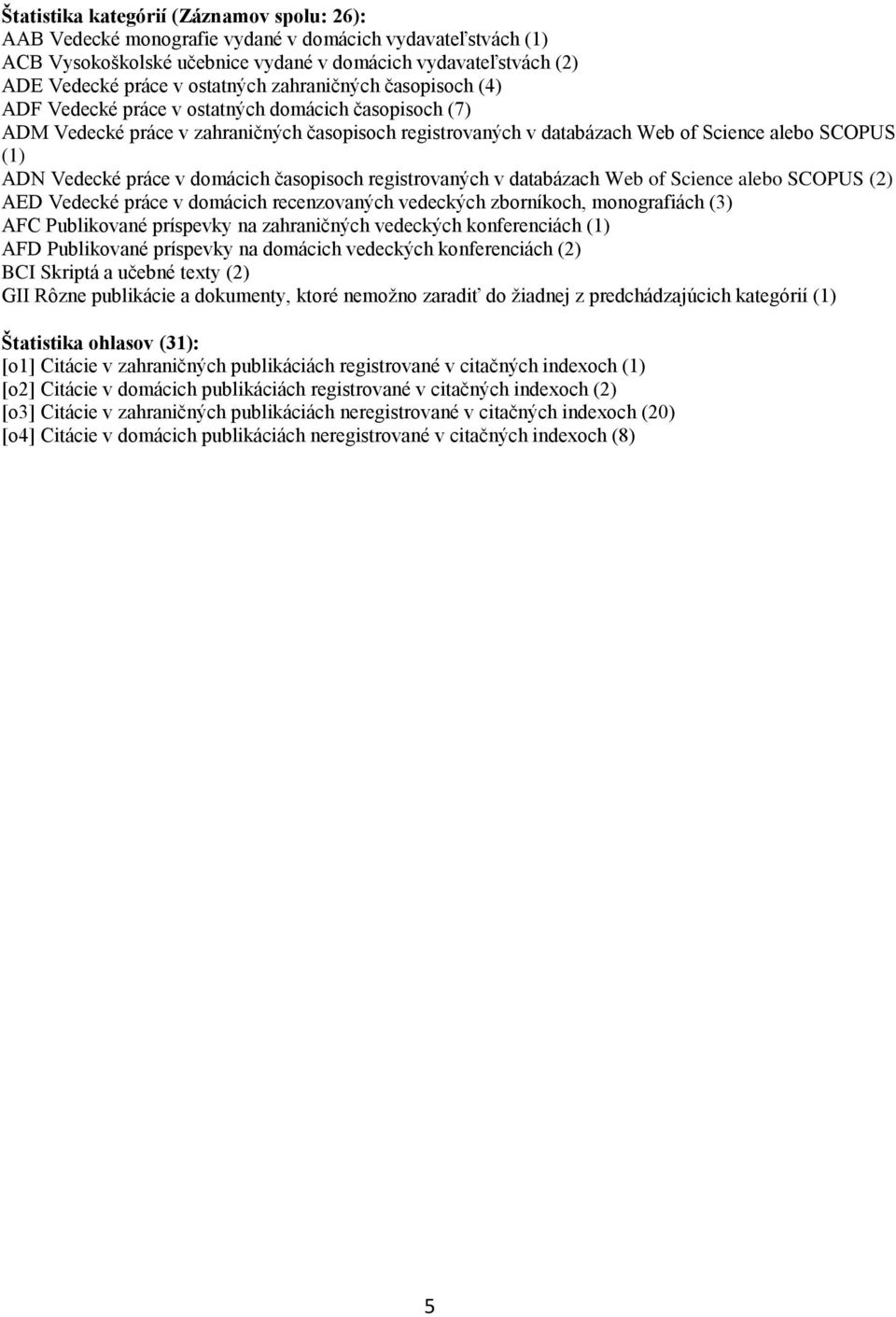 práce v domácich časopisoch registrovaných v databázach Web of Science alebo SCOPUS (2) AED Vedecké práce v domácich recenzovaných vedeckých zborníkoch, monografiách (3) AFC Publikované príspevky na