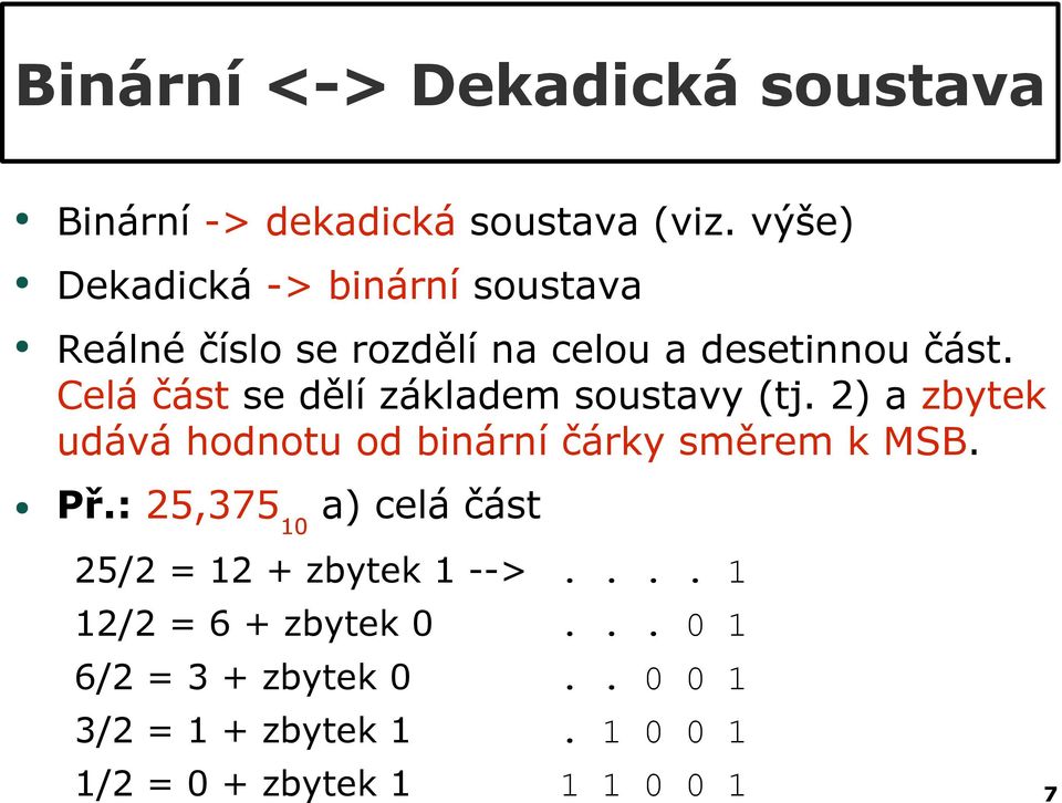 Celá část se dělí základem soustavy (tj. 2) a zbytek udává hodnotu od binární čárky směrem k MSB. Př.