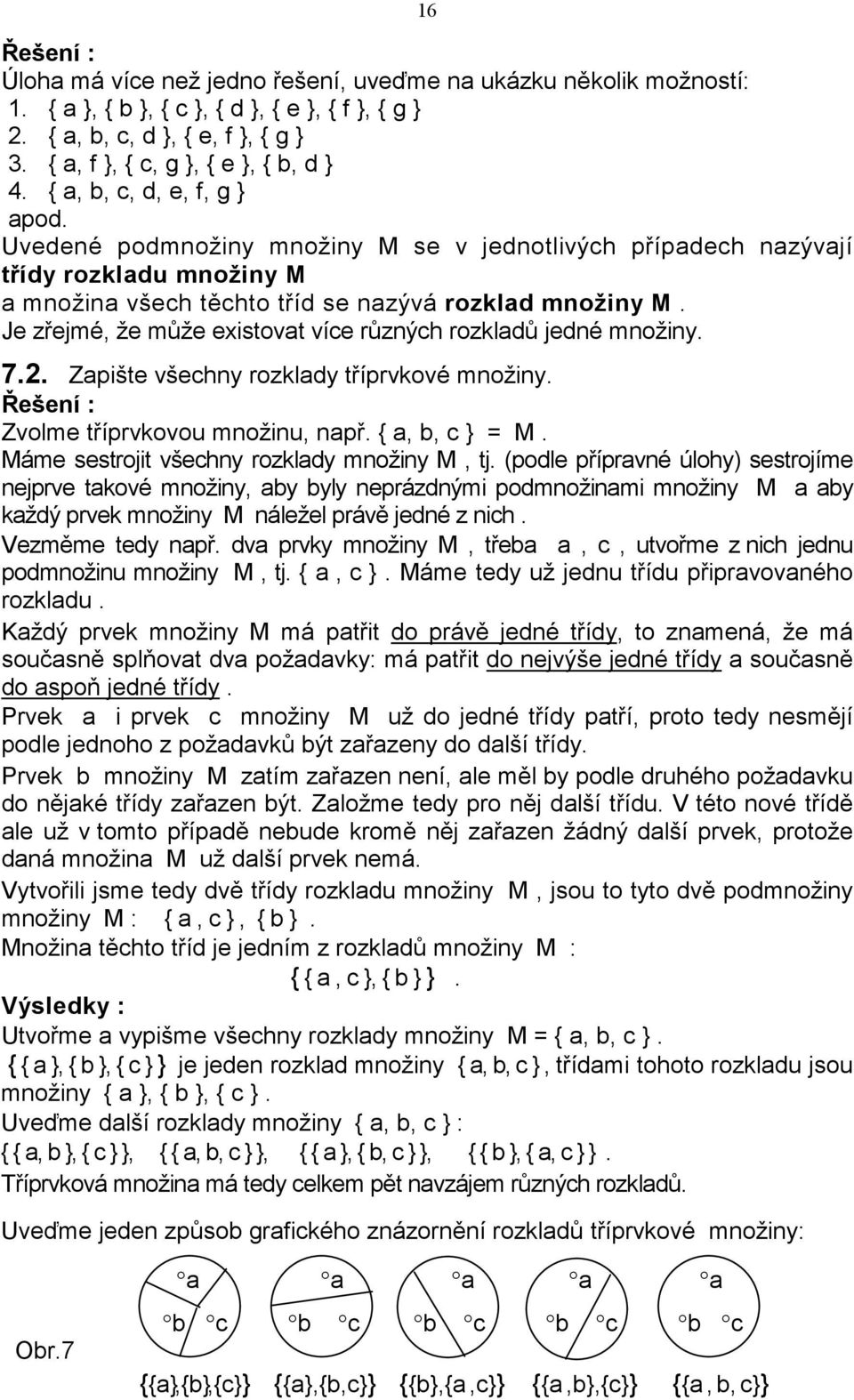 Je zřejmé, že může existovat více různých rozkladů jedné množiny. 7.2. Zapište všechny rozklady tříprvkové množiny. Zvolme tříprvkovou množinu, např. { a, b, c } = M.