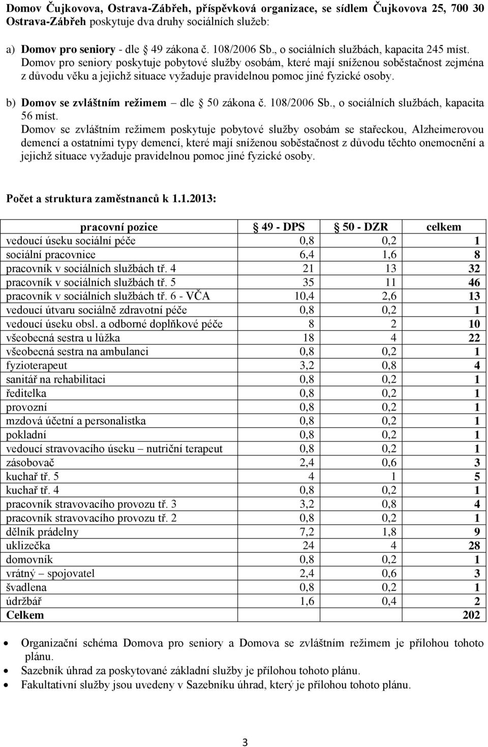 Domov pro seniory poskytuje pobytové služby osobám, které mají sníženou soběstačnost zejména z důvodu věku a jejichž situace vyžaduje pravidelnou pomoc jiné fyzické osoby.