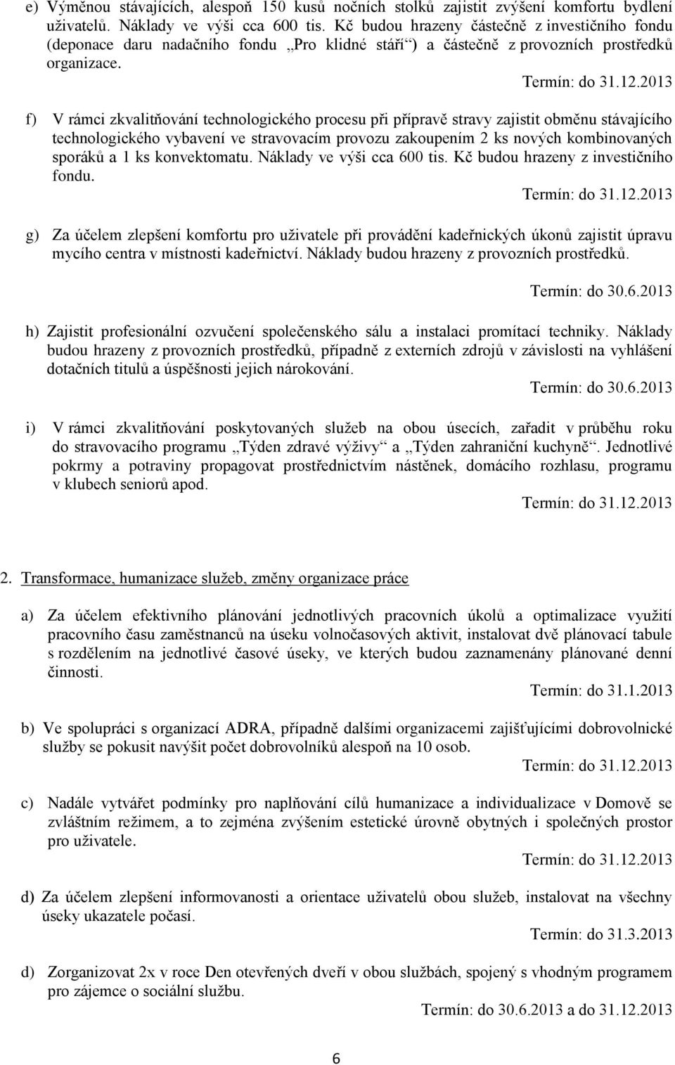 f) V rámci zkvalitňování technologického procesu při přípravě stravy zajistit obměnu stávajícího technologického vybavení ve stravovacím provozu zakoupením 2 ks nových kombinovaných sporáků a 1 ks