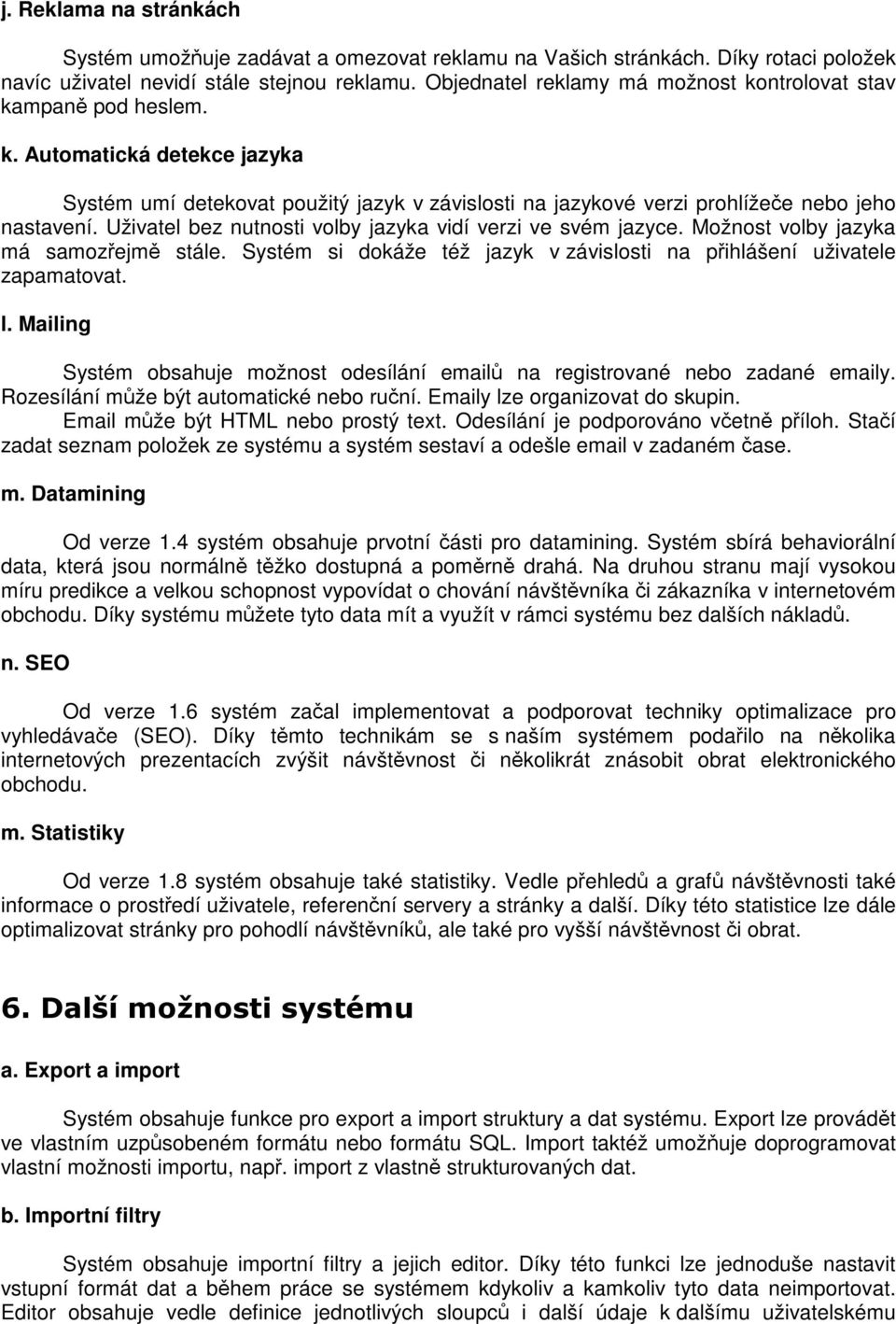 Uživatel bez nutnosti volby jazyka vidí verzi ve svém jazyce. Možnost volby jazyka má samozejm stále. Systém si dokáže též jazyk v závislosti na pihlášení uživatele zapamatovat. l.