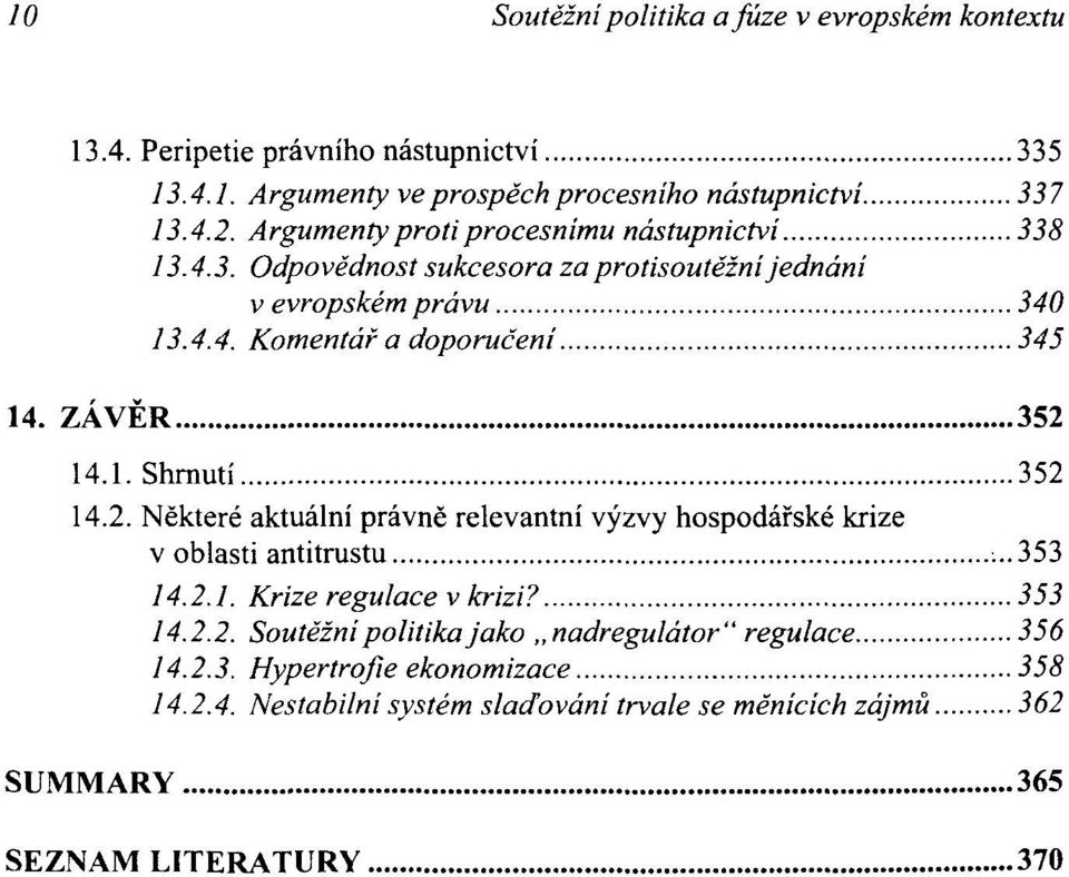 ZÁVĚR 352 14.1. Shrnutí 352 14.2. Některé aktuální právně relevantní výzvy hospodářské krize v oblasti antitrustu :..353 14.2.1. Krize regulace v krizi? 553 14.2.2. Soutěžní politika jako nadregulátor" regulace 356 14.